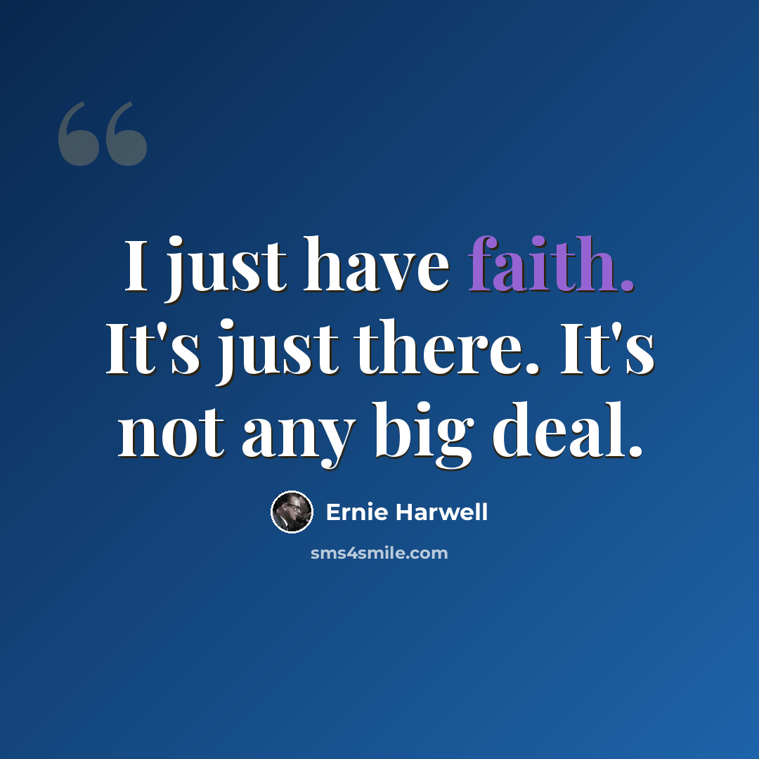 “I just have faith. It's just there. It's not any big deal.” quote by Ernie Harwell