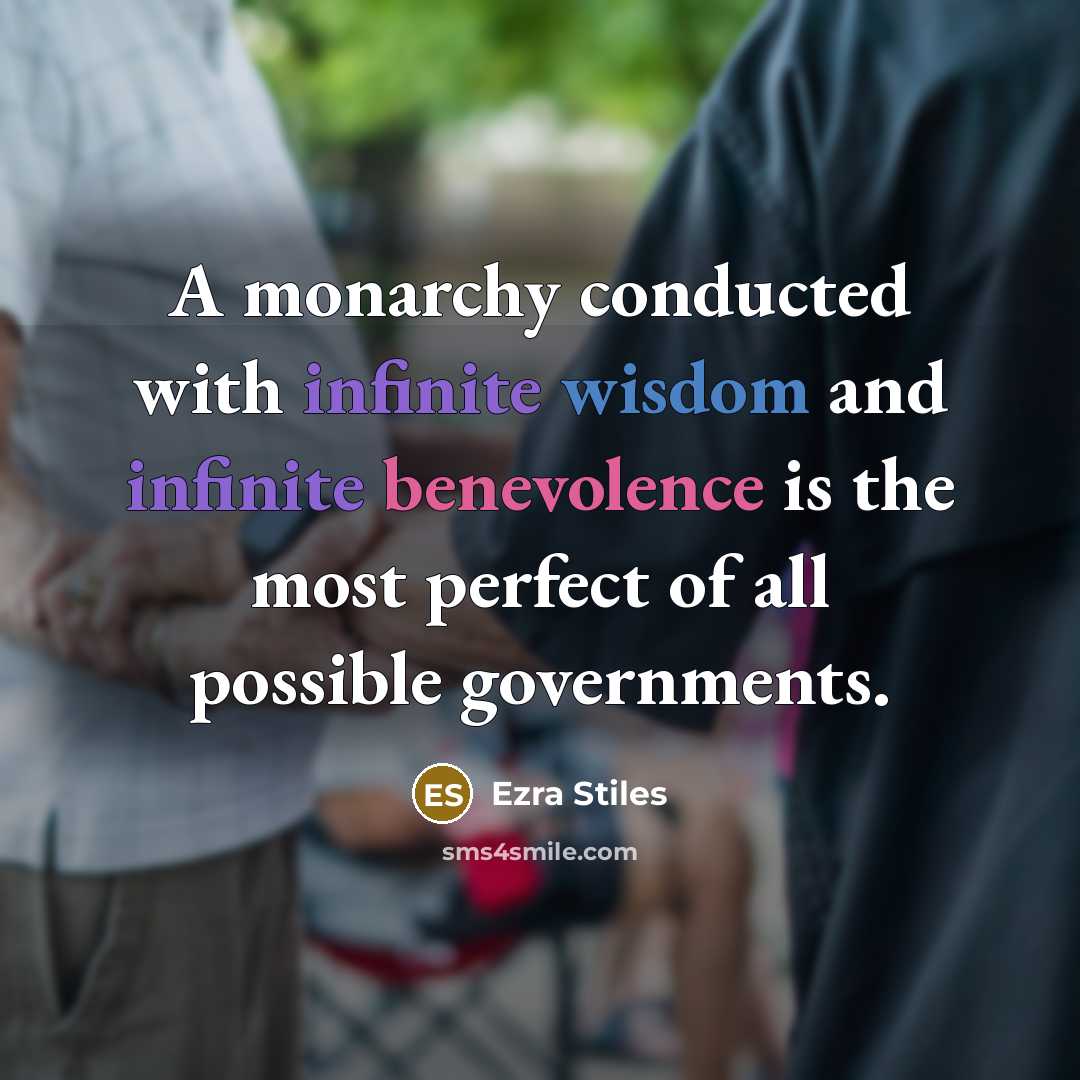 “A monarchy conducted with infinite wisdom and infinite benevolence is the most perfect of all possible governments.” quote by Ezra Stiles