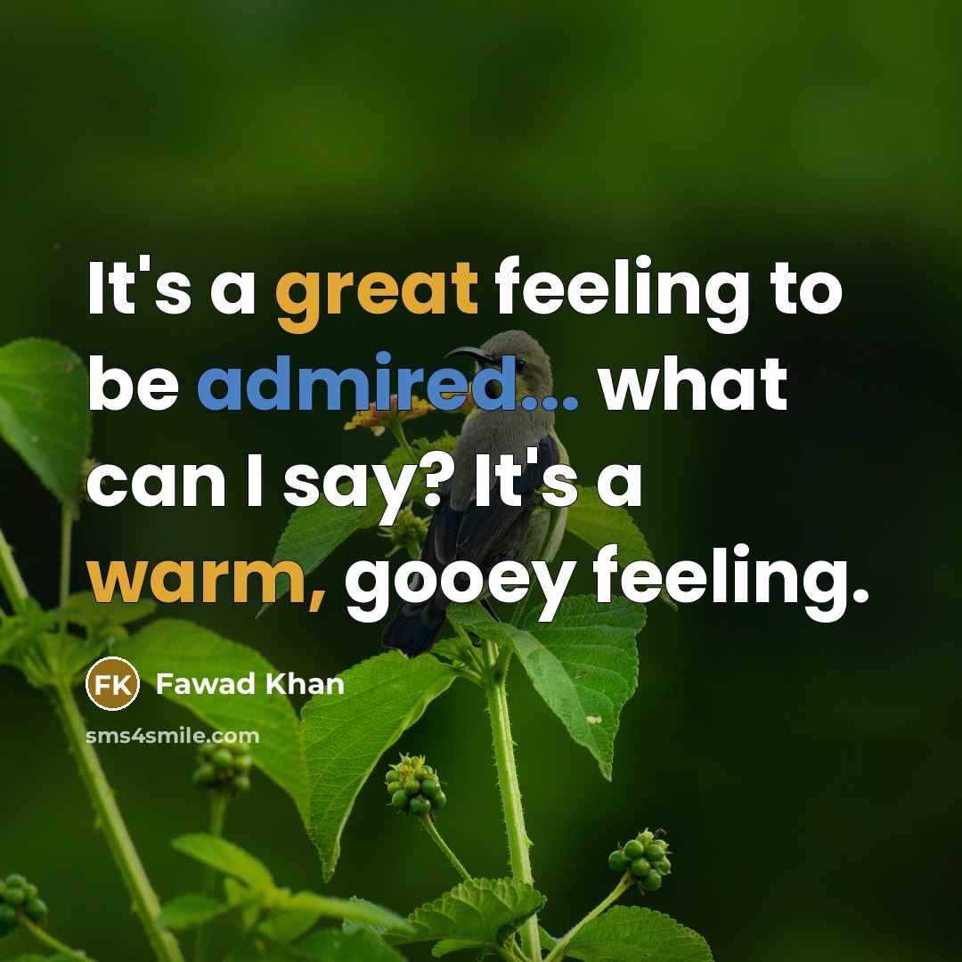 “It's a great feeling to be admired... what can I say? It's a warm, gooey feeling.” quote by Fawad Khan
