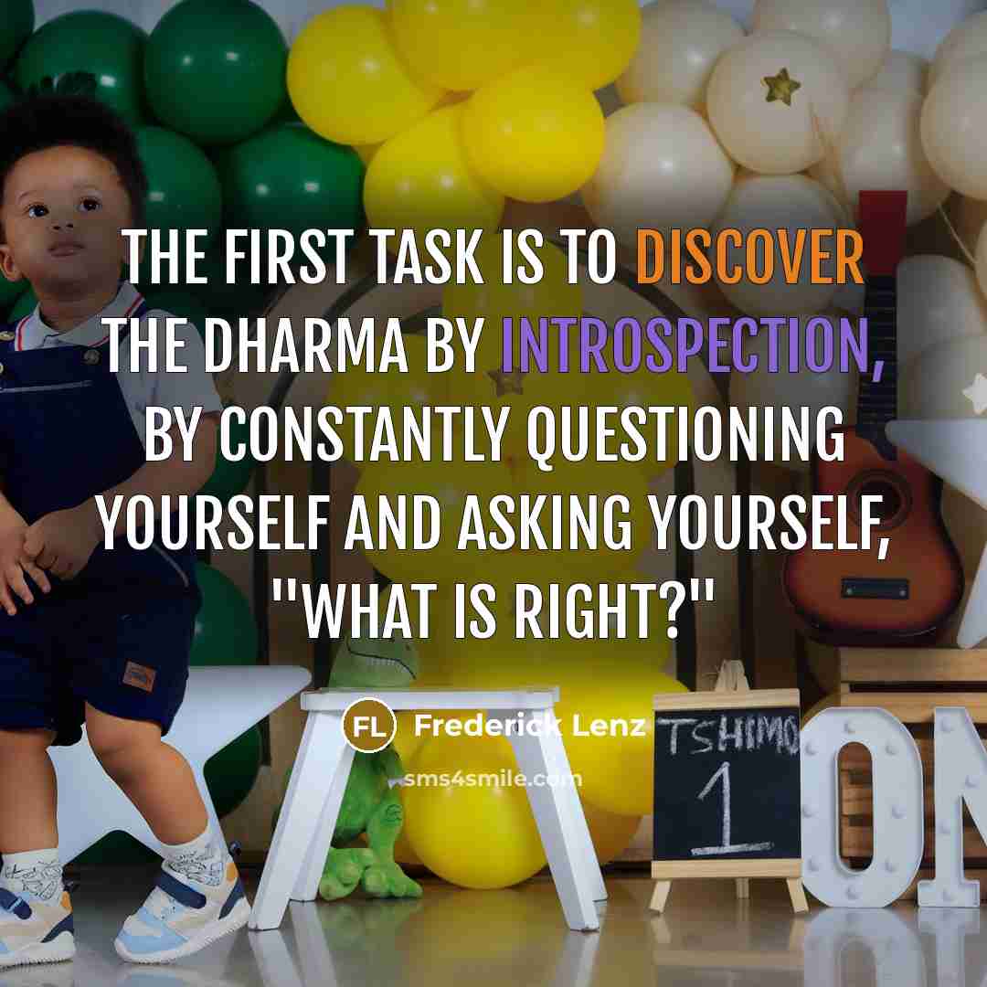 “The first task is to discover the dharma by introspection, by constantly questioning yourself and asking yourself, "What is right?"” quote by Frederick Lenz