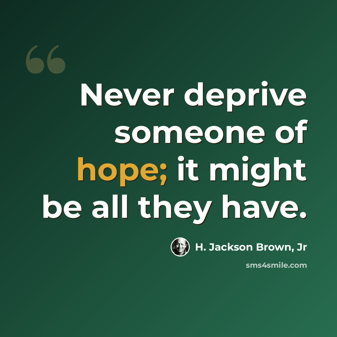 “Never deprive someone of hope; it might be all they have.” quote by H. Jackson Brown, Jr