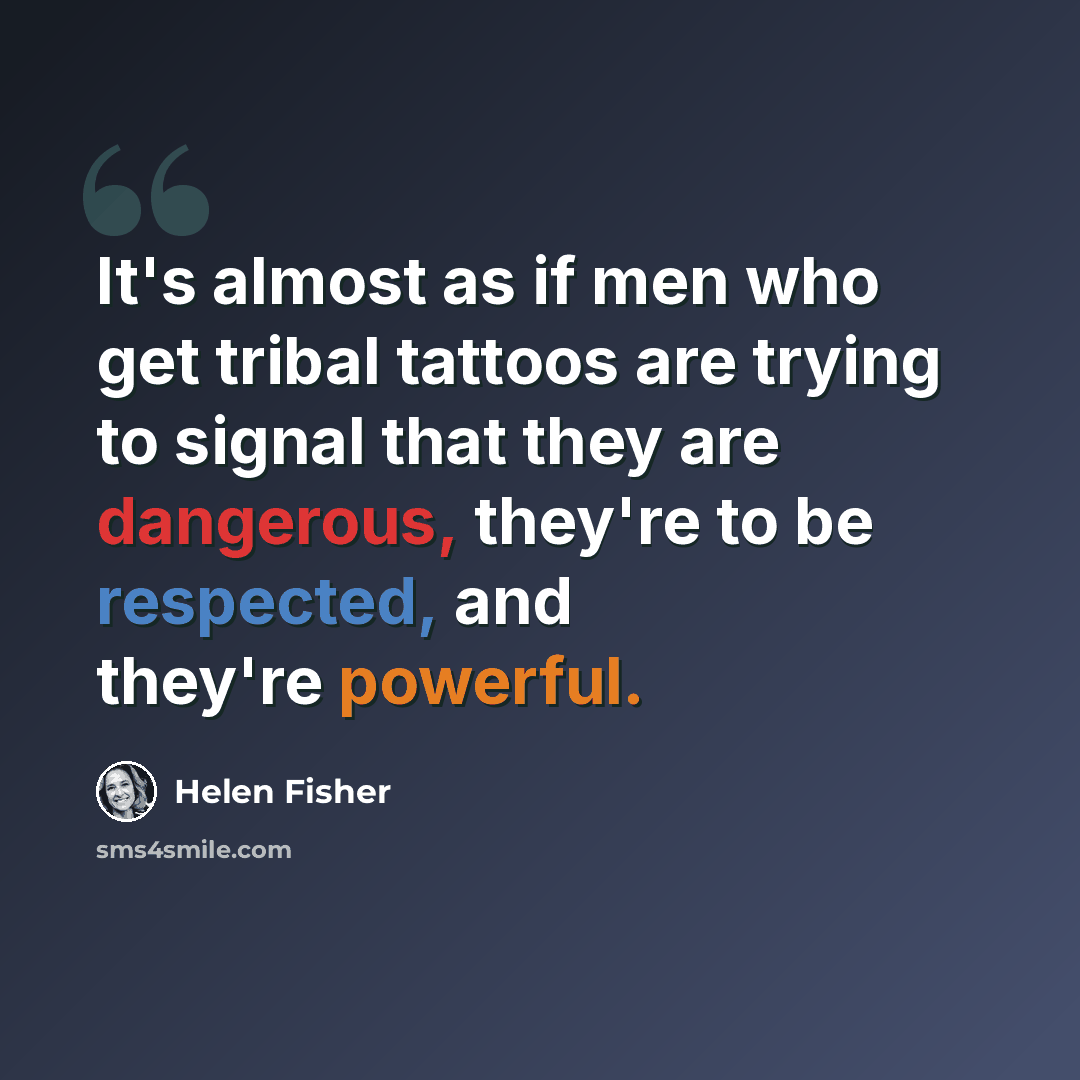 “It's almost as if men who get tribal tattoos are trying to signal that they are dangerous, they're to be respected, and they're powerful.” quote by Helen Fisher