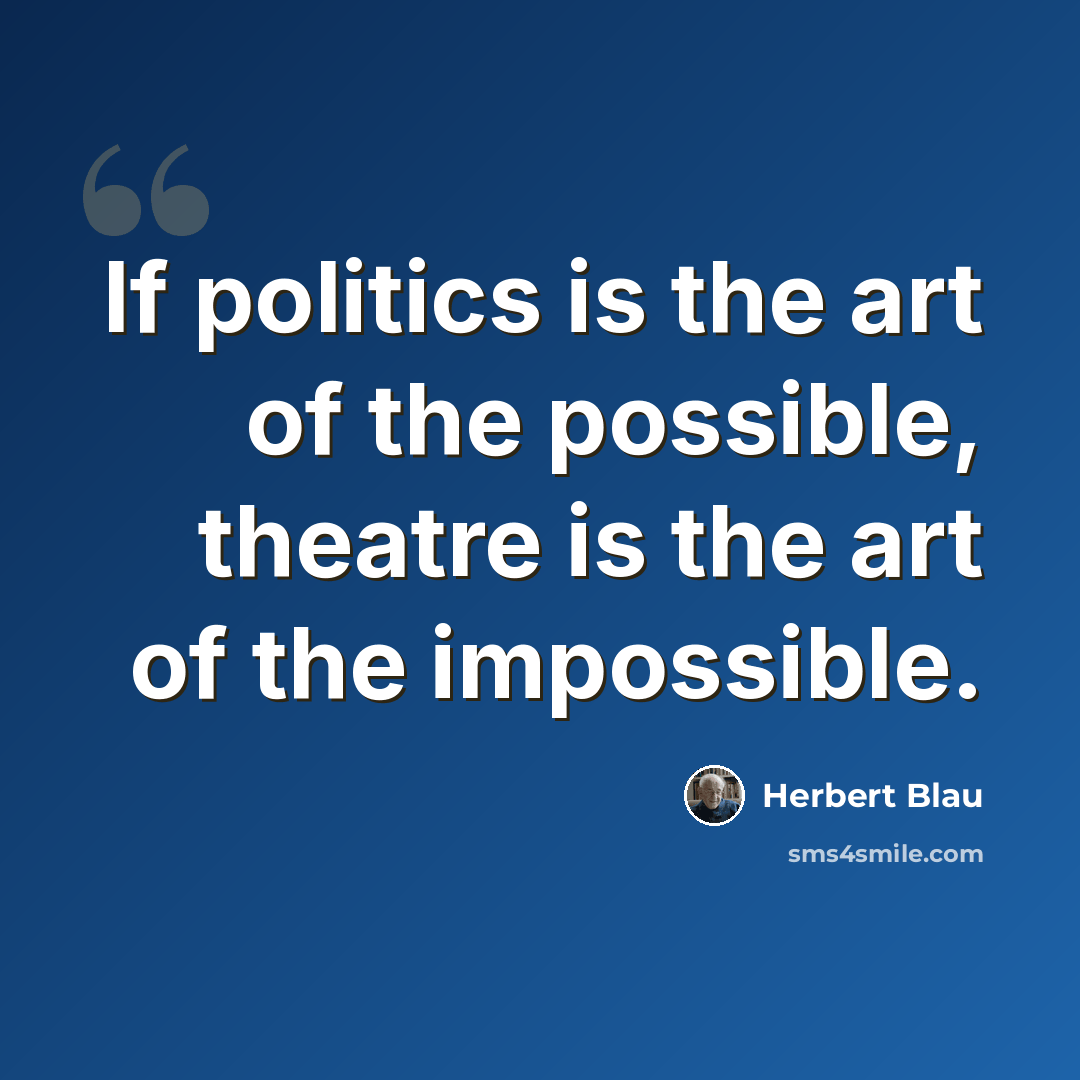 “If politics is the art of the possible, theatre is the art of the impossible.” quote by Herbert Blau