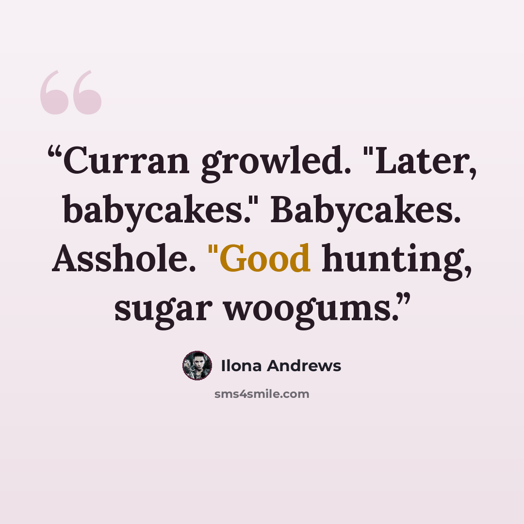 “Curran growled. "Later, babycakes." Babycakes. Asshole. "Good hunting, sugar woogums.” quote by Ilona Andrews