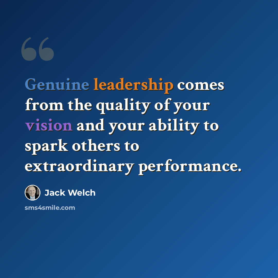 “Genuine leadership comes from the quality of your vision and your ability to spark others to extraordinary performance.” quote by Jack Welch