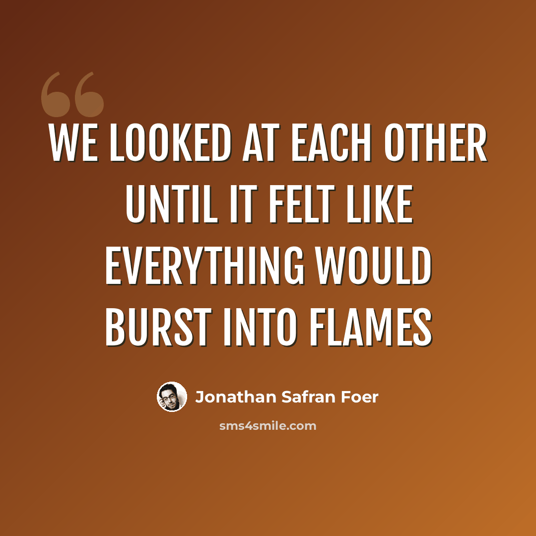 “We looked at each other until it felt like everything would burst into flames” quote by Jonathan Safran Foer