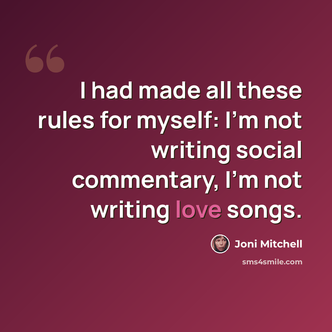 “I had made all these rules for myself: I'm not writing social commentary, I'm not writing love songs.” quote by Joni Mitchell