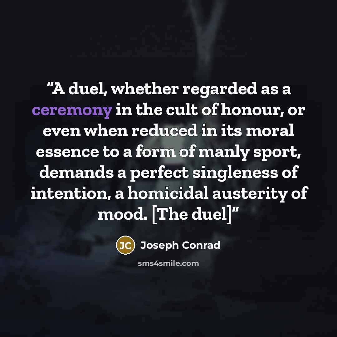 “A duel, whether regarded as a ceremony in the cult of honour, or even when reduced in its moral essence to a form of manly sport, demands a perfect singleness of intention, a homicidal austerity of mood. [The duel]” quote by Joseph Conrad
