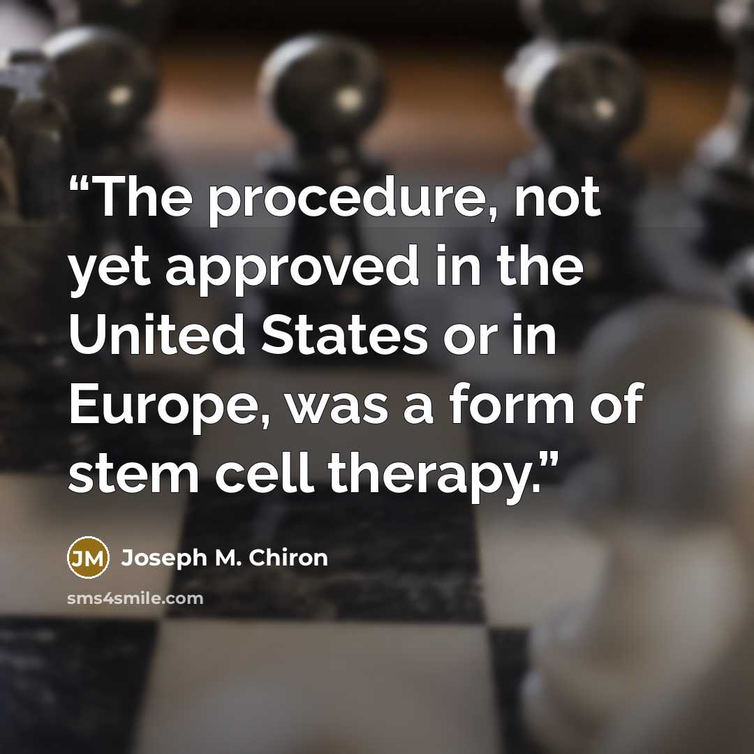 “The procedure, not yet approved in the United States or in Europe, was a form of stem cell therapy.” quote by Joseph M. Chiron
