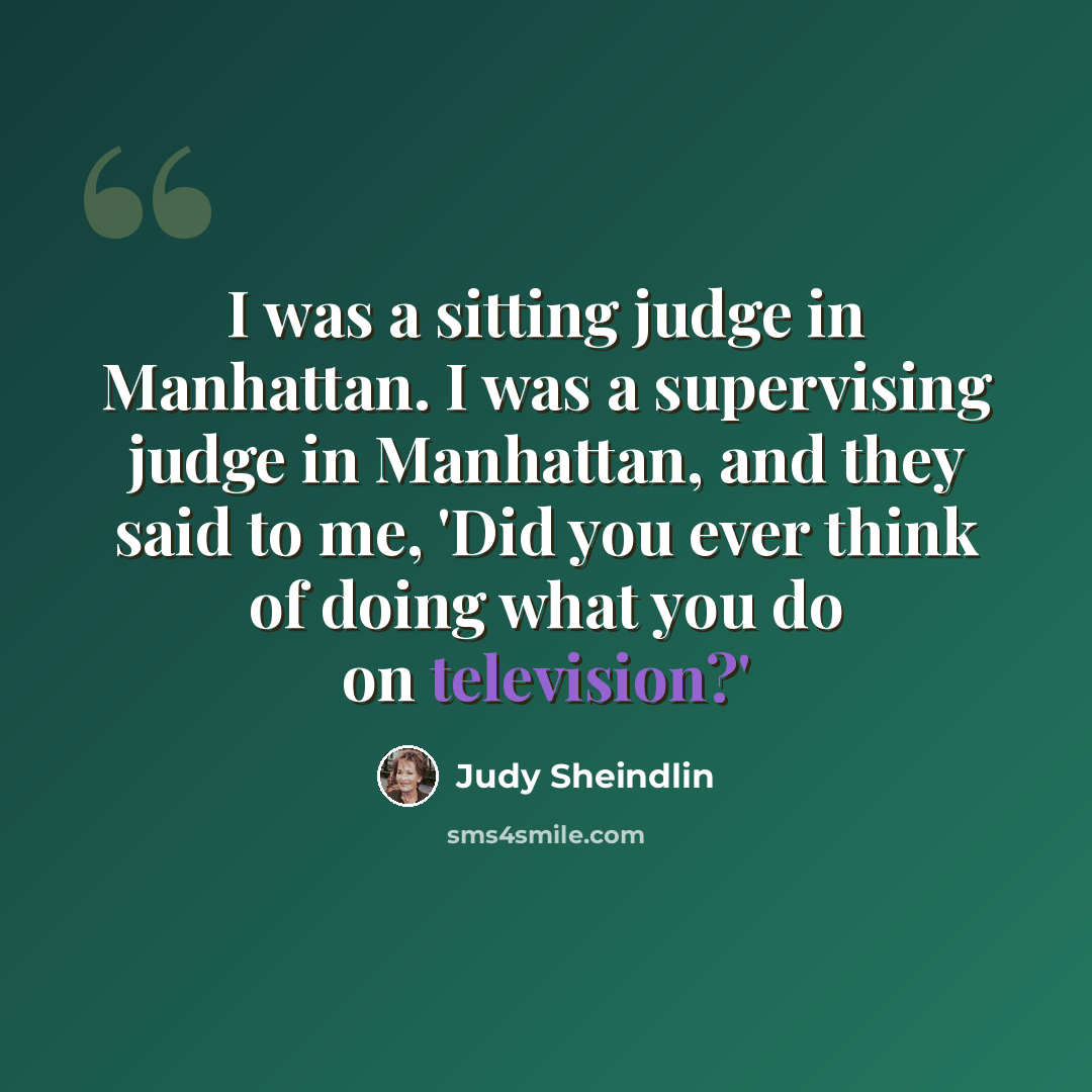 “I was a sitting judge in Manhattan. I was a supervising judge in Manhattan, and they said to me, 'Did you ever think of doing what you do on television?'” quote by Judy Sheindlin