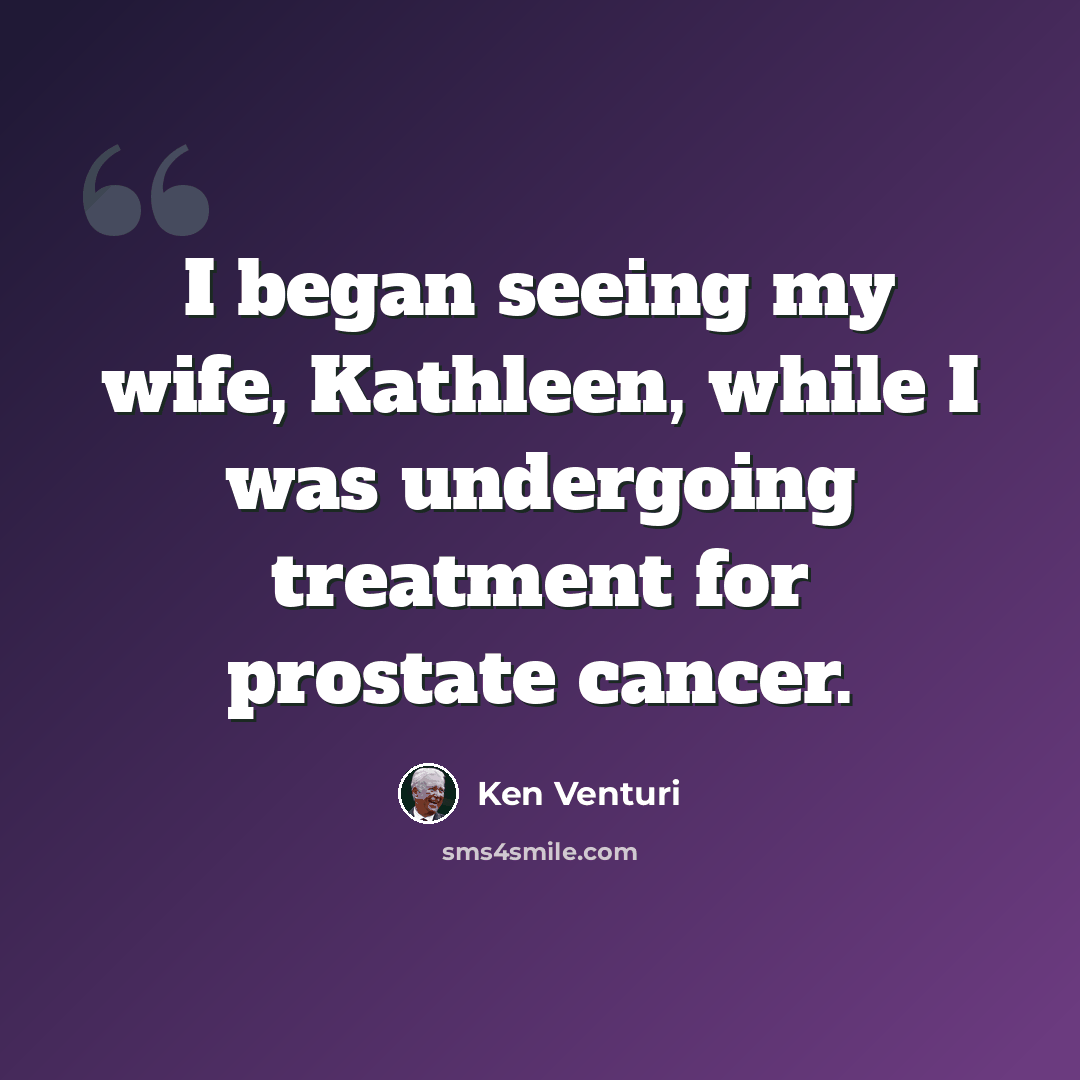 “I began seeing my wife, Kathleen, while I was undergoing treatment for prostate cancer.” quote by Ken Venturi