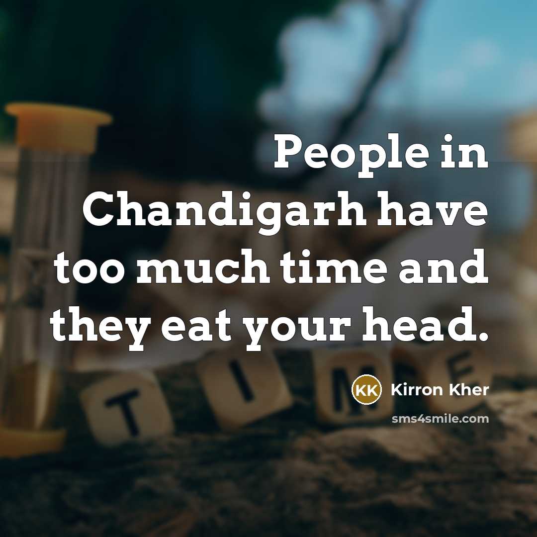 “People in Chandigarh have too much time and they eat your head.” quote by Kirron Kher