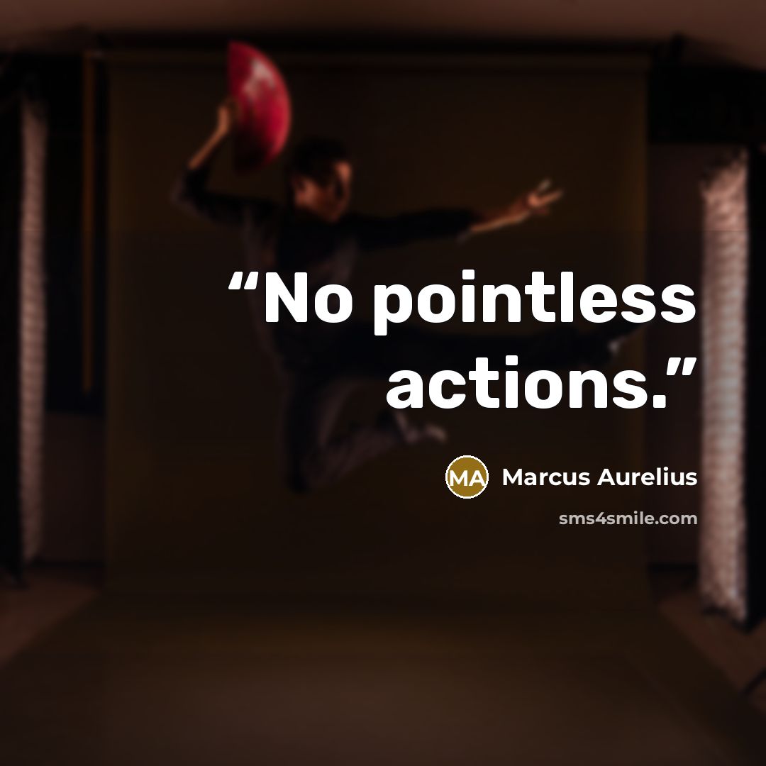 “No pointless actions.” quote by Marcus Aurelius