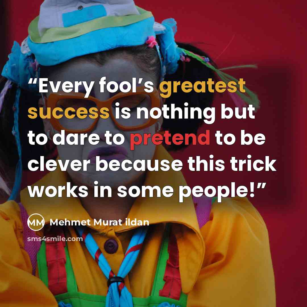 “Every fool’s greatest success is nothing but to dare to pretend to be clever because this trick works in some people!” quote by Mehmet Murat ildan