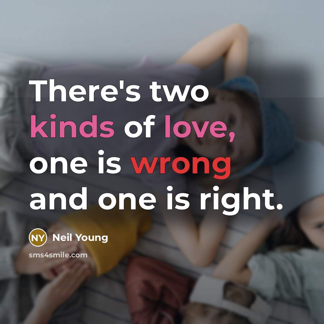 “There's two kinds of love, one is wrong and one is right.” quote by Neil Young