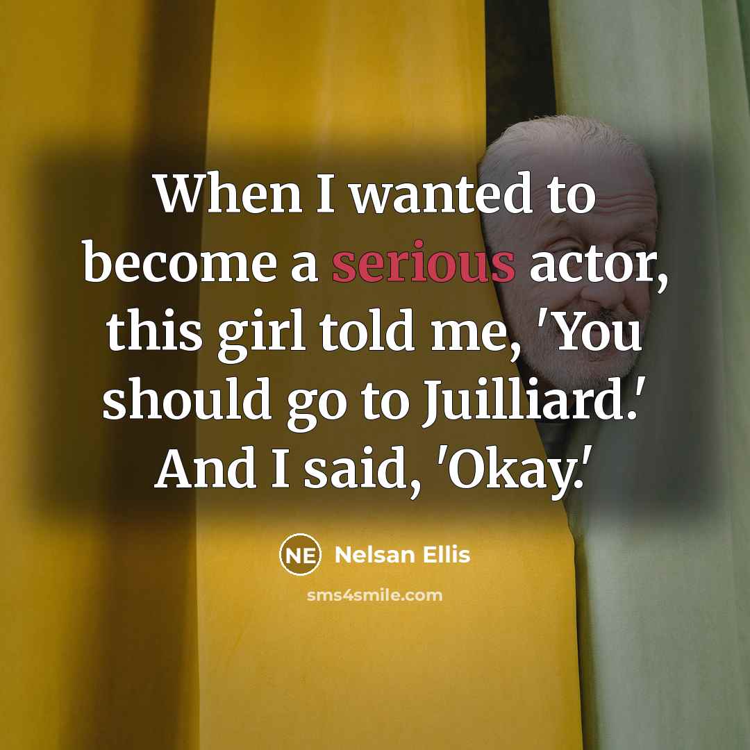 “When I wanted to become a serious actor, this girl told me, 'You should go to Juilliard.' And I said, 'Okay.'” quote by Nelsan Ellis