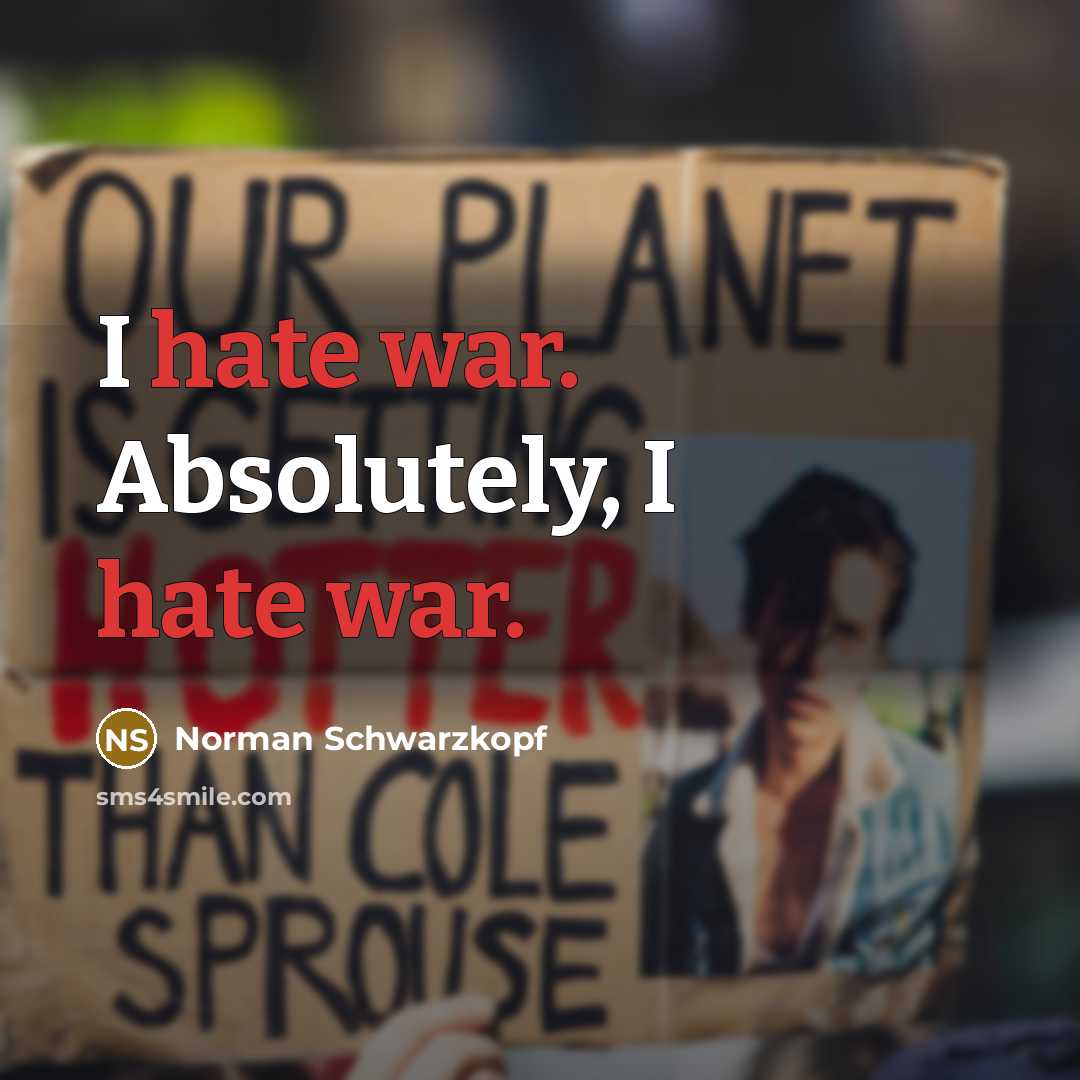 “I hate war. Absolutely, I hate war.” quote by Norman Schwarzkopf