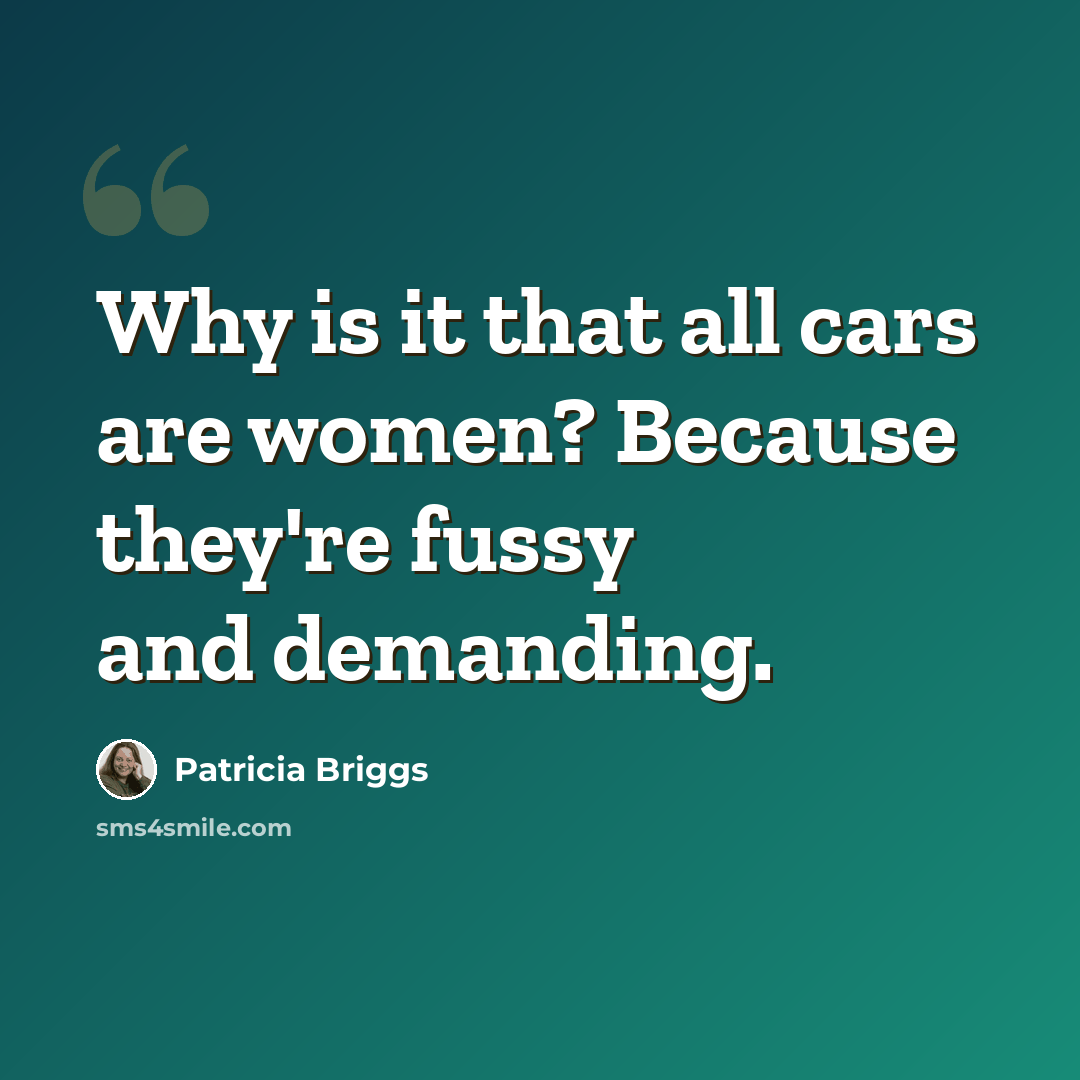 “Why is it that all cars are women? Because they're fussy and demanding.” quote by Patricia Briggs