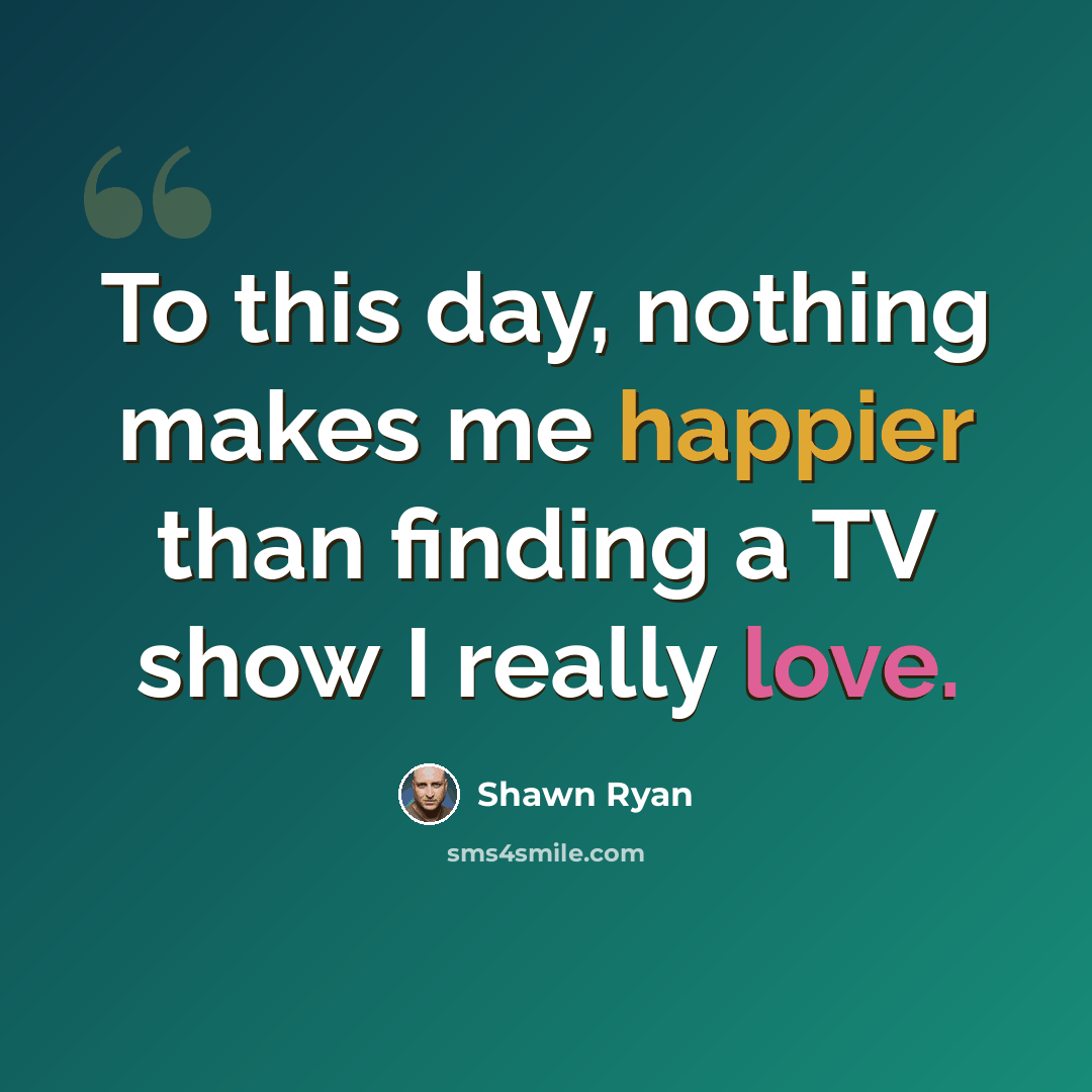 “To this day, nothing makes me happier than finding a TV show I really love.” quote by Shawn Ryan