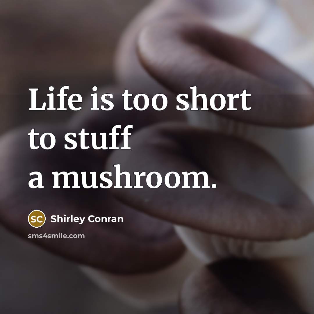 “Life is too short to stuff a mushroom.” quote by Shirley Conran