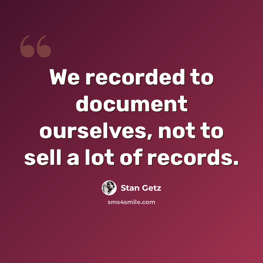 “We recorded to document ourselves, not to sell a lot of records.” quote by Stan Getz