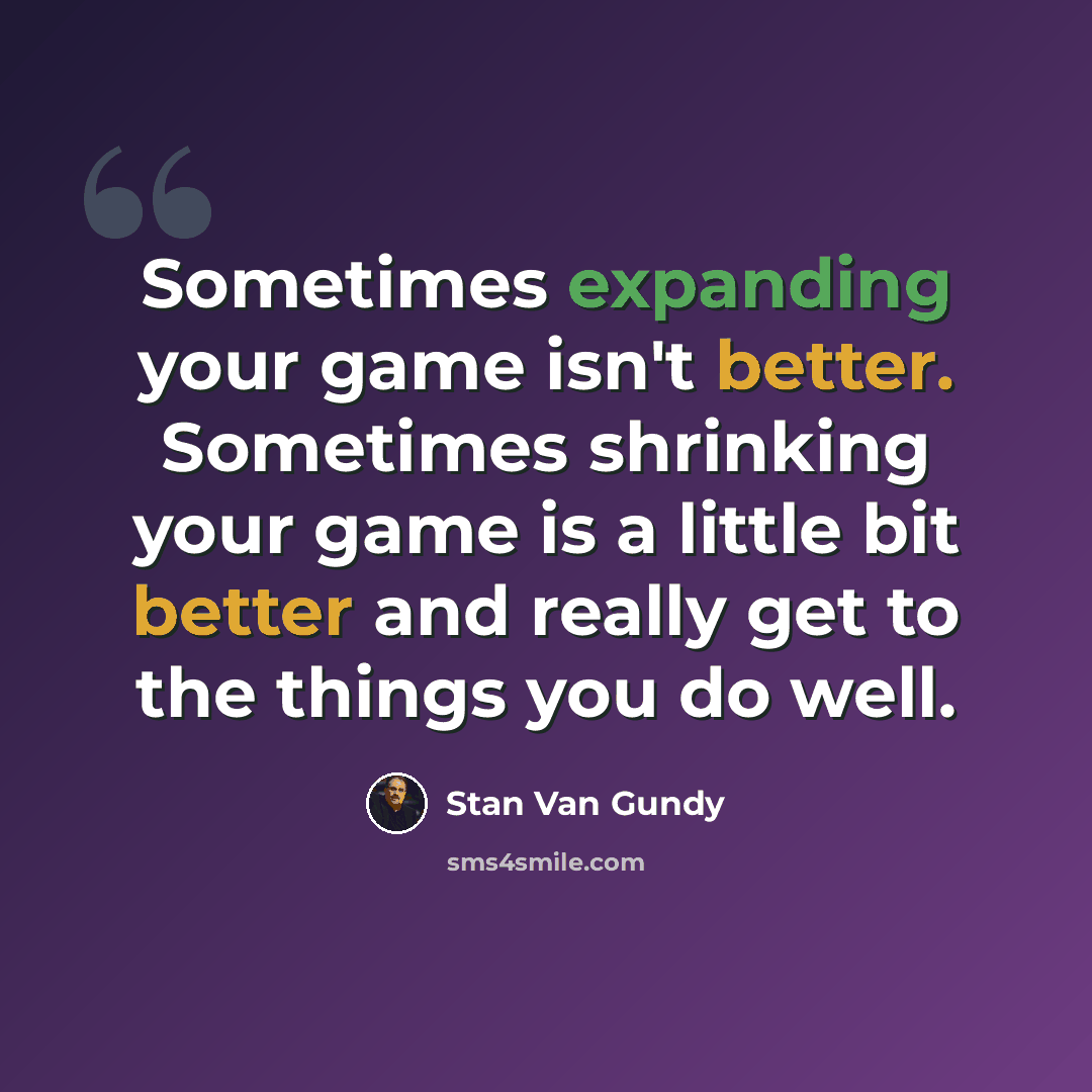 “Sometimes expanding your game isn't better. Sometimes shrinking your game is a little bit better and really get to the things you do well.” quote by Stan Van Gundy