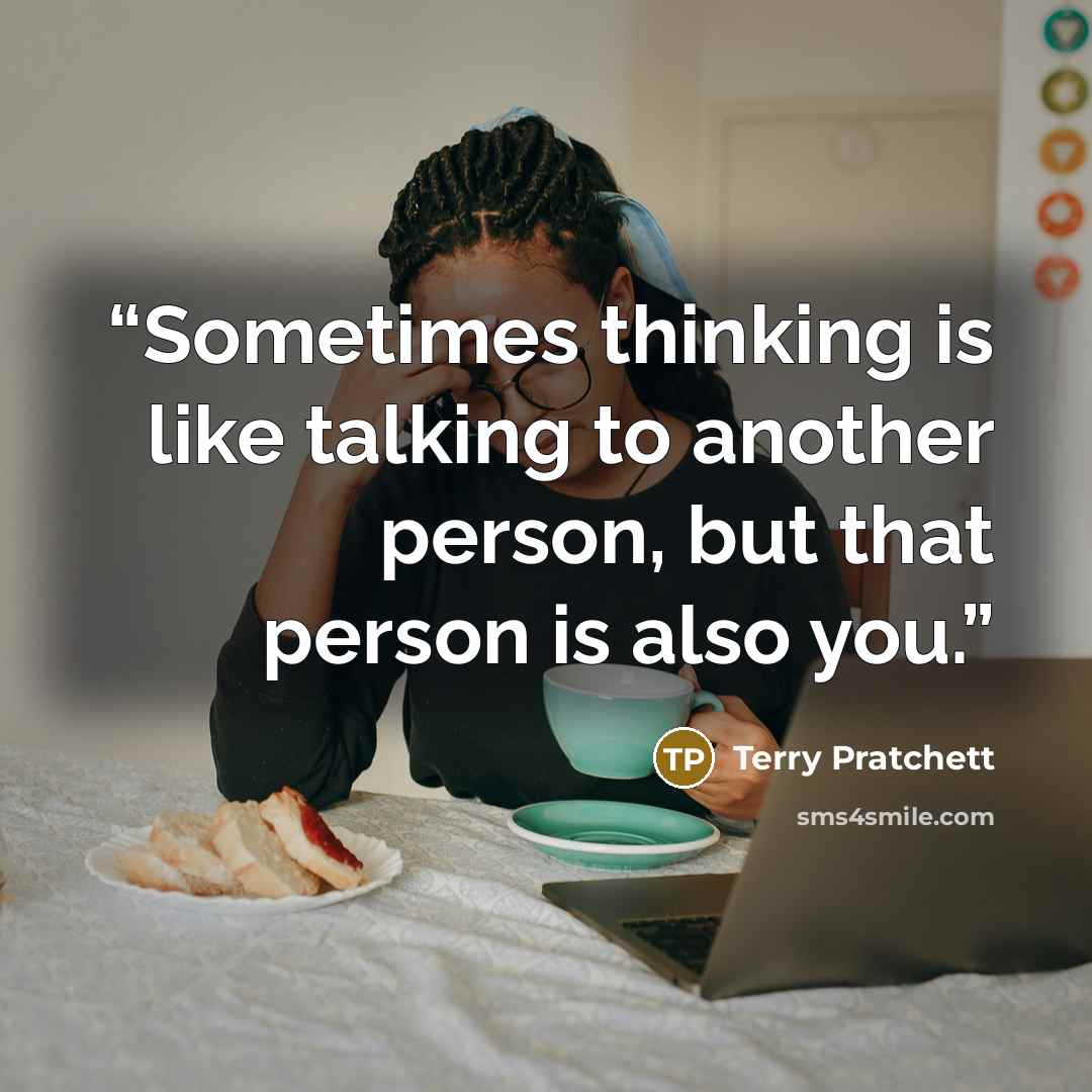 “Sometimes thinking is like talking to another person, but that person is also you.” quote by Terry Pratchett