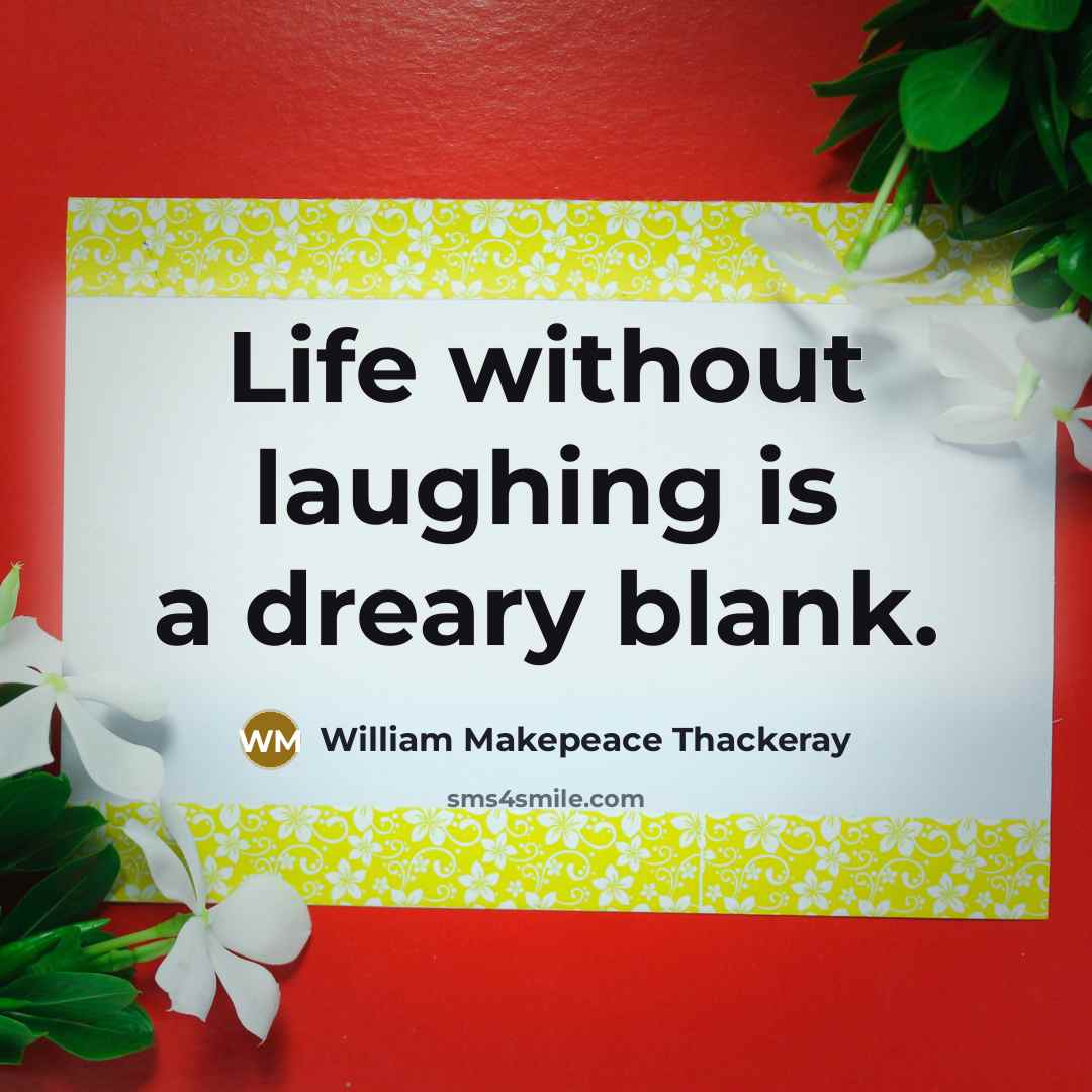 “Life without laughing is a dreary blank.” quote by William Makepeace Thackeray