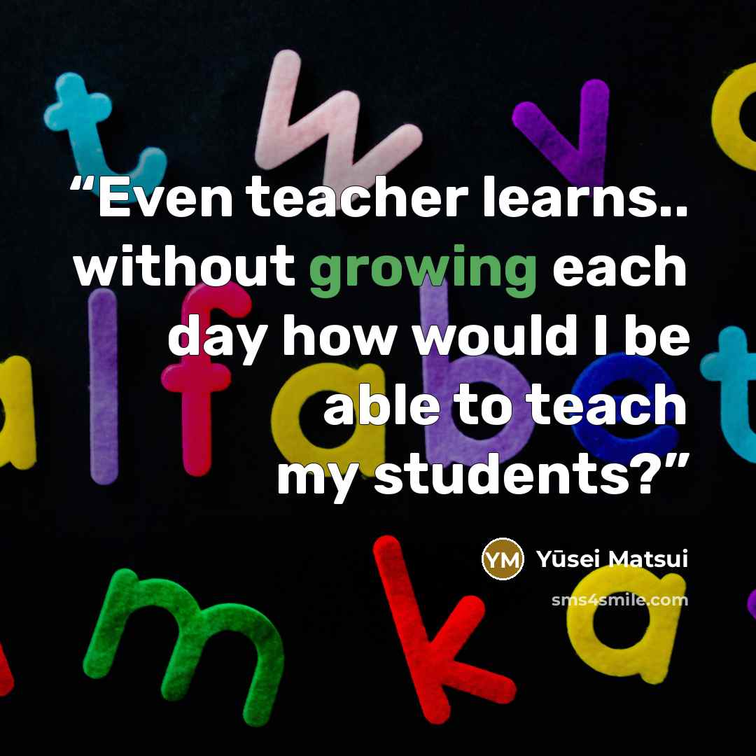“Even teacher learns.. without growing each day how would I be able to teach my students?” quote by Yūsei Matsui