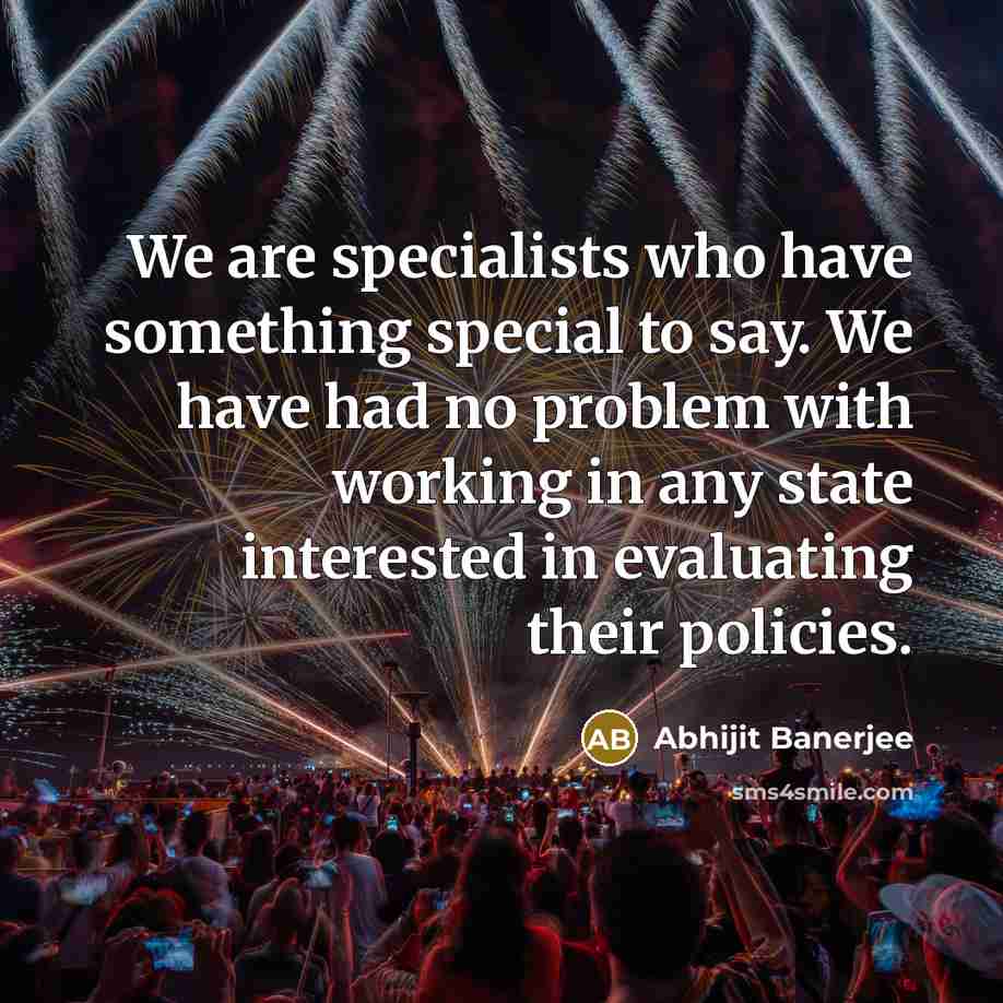 “We are specialists who have something special to say. We have had no problem with working in any state interested in evaluating their policies.” quote by Abhijit Banerjee