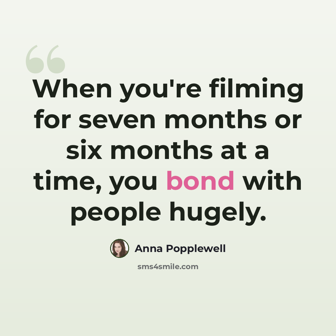 “When you're filming for seven months or six months at a time, you bond with people hugely.” quote by Anna Popplewell