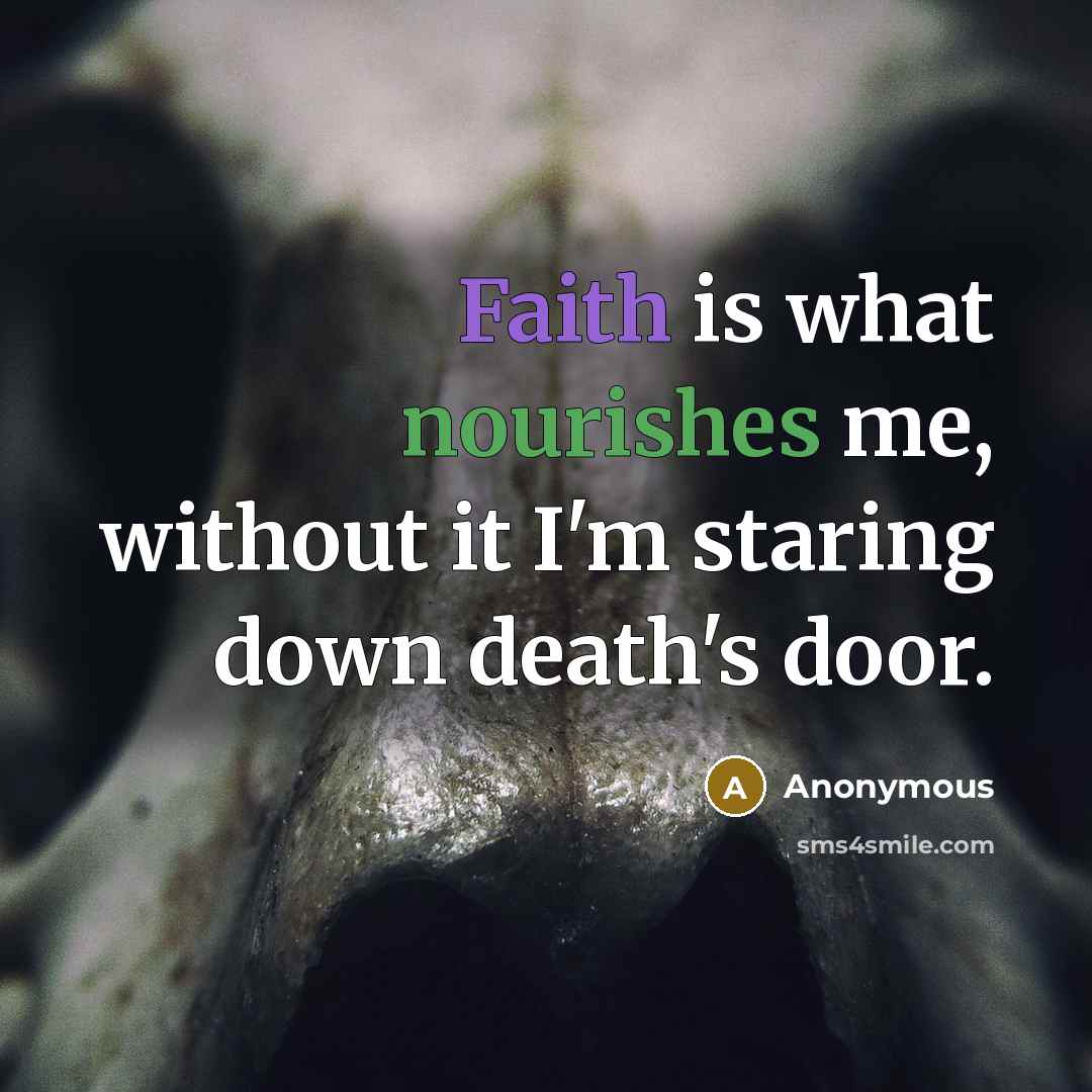“Faith is what nourishes me, without it I'm staring down death's door.” quote by Anonymous