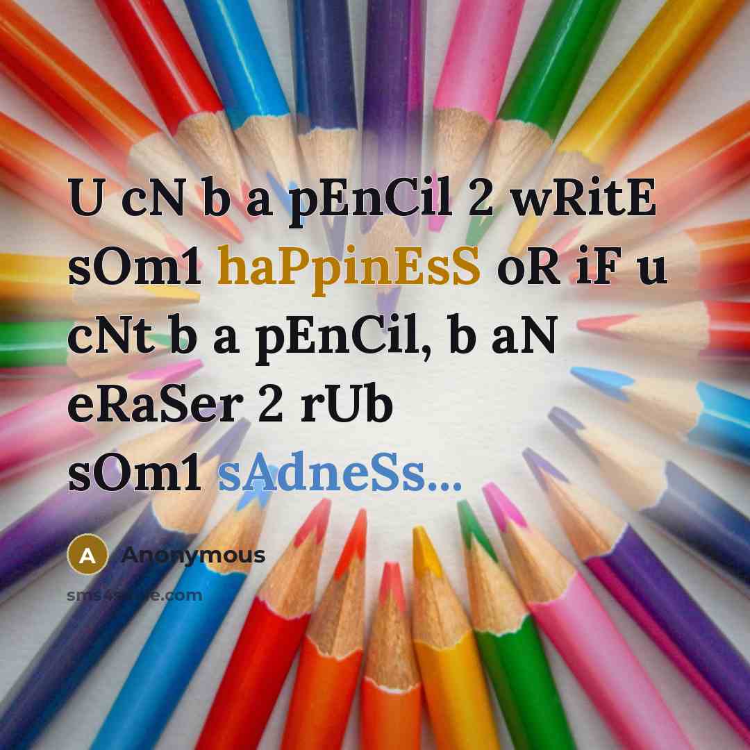 “U cN b a pEnCil 2 wRitE sOm1 haPpinEsS oR iF u cNt b a pEnCil, b aN eRaSer 2 rUb sOm1 sAdneSs...” quote by Anonymous