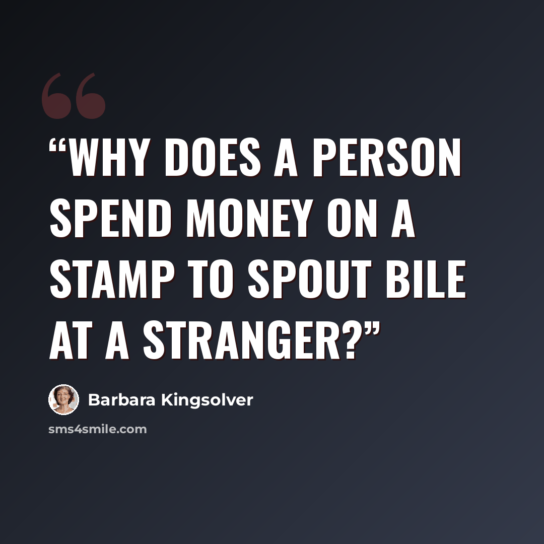 “Why does a person spend money on a stamp to spout bile at a stranger?” quote by Barbara Kingsolver