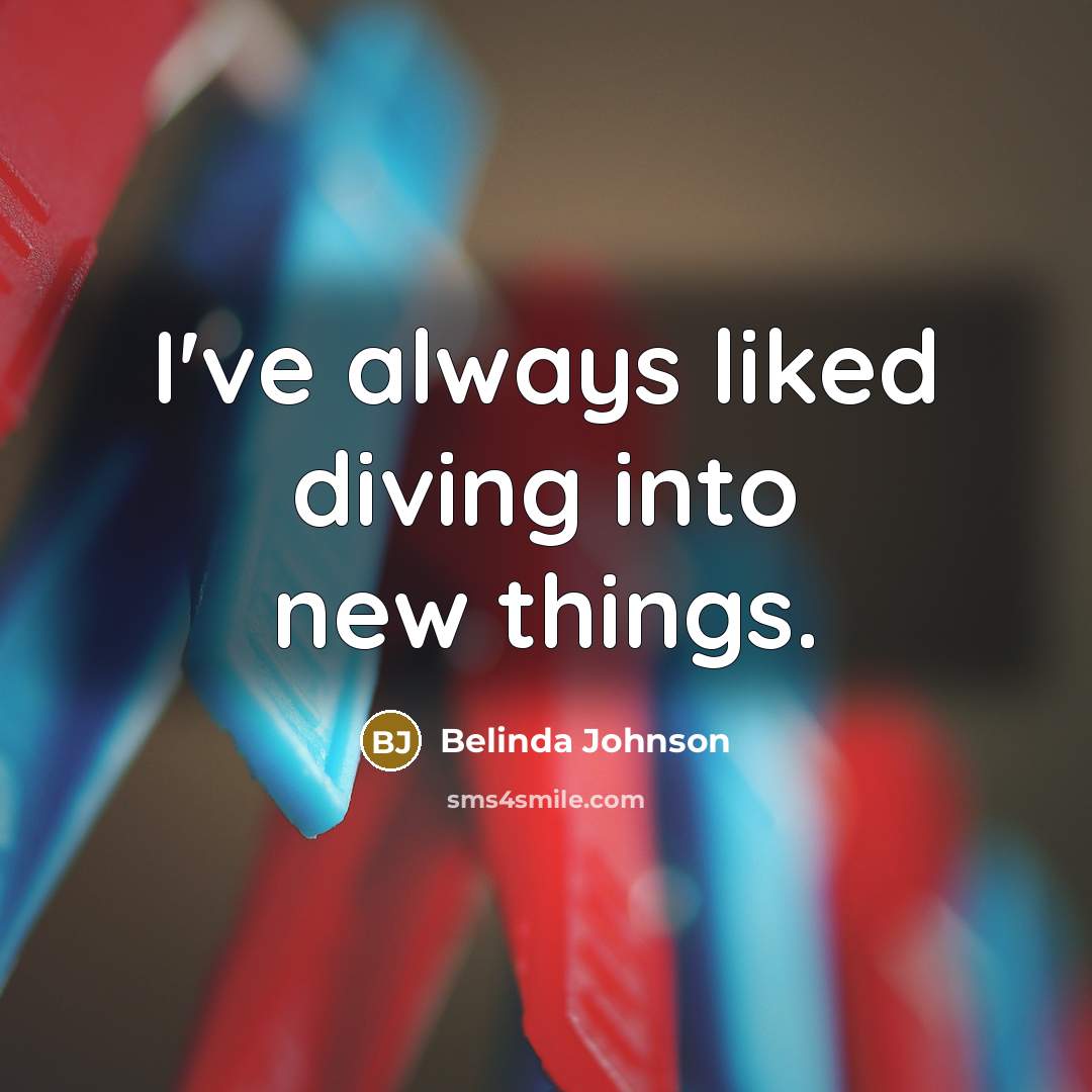 “I've always liked diving into new things.” quote by Belinda Johnson