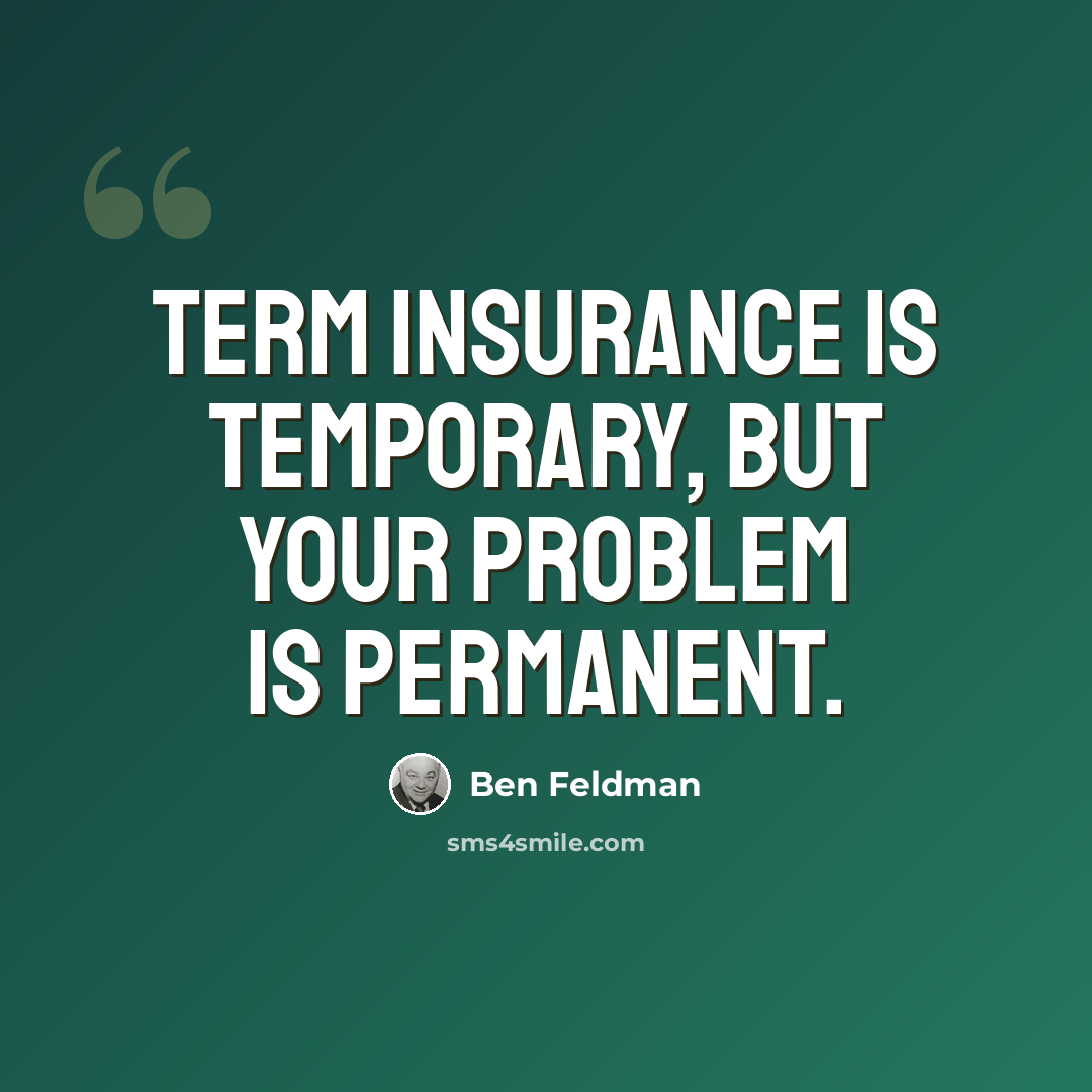 “Term insurance is temporary, but your problem is permanent.” quote by Ben Feldman
