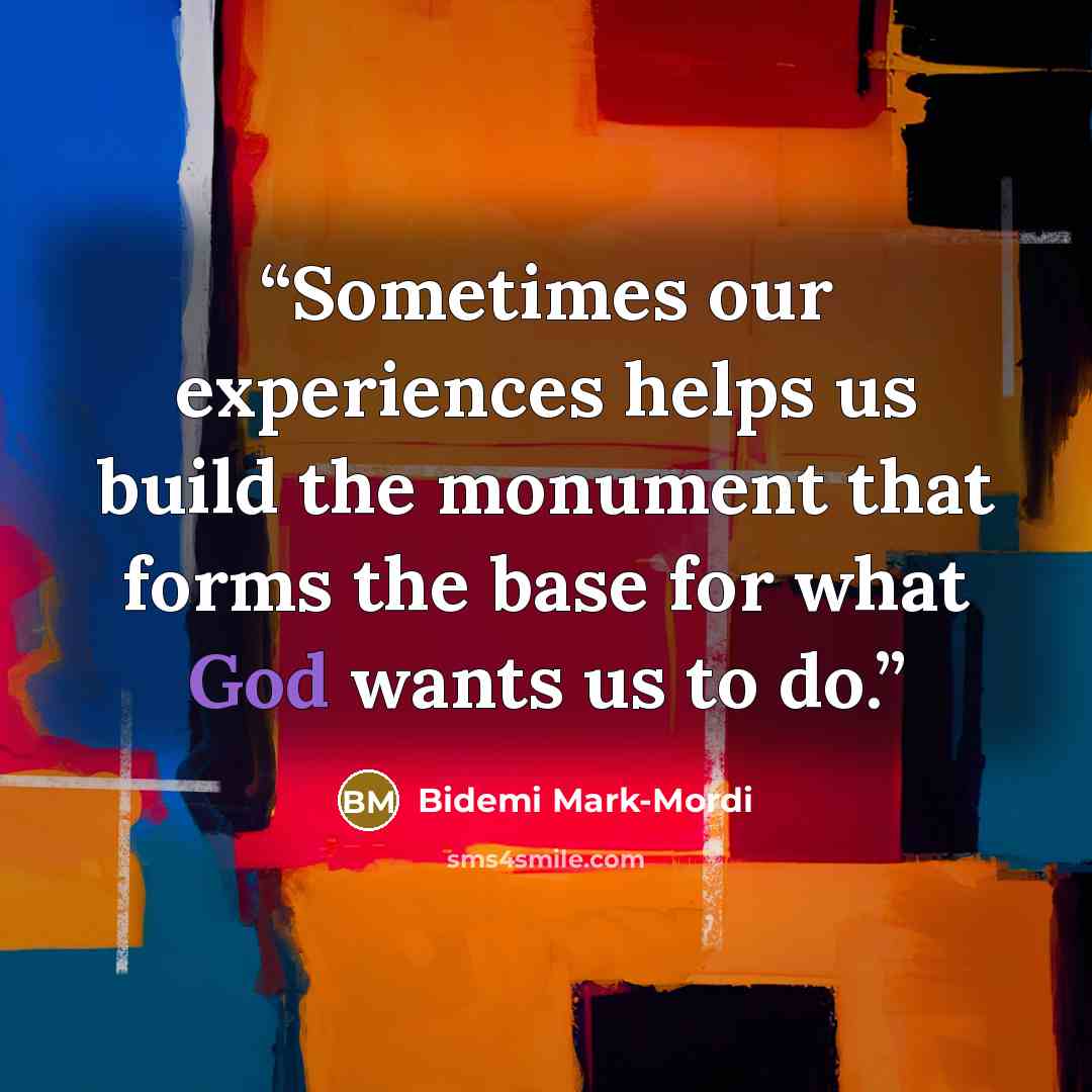 “Sometimes our experiences helps us build the monument that forms the base for what God wants us to do.” quote by Bidemi Mark-Mordi