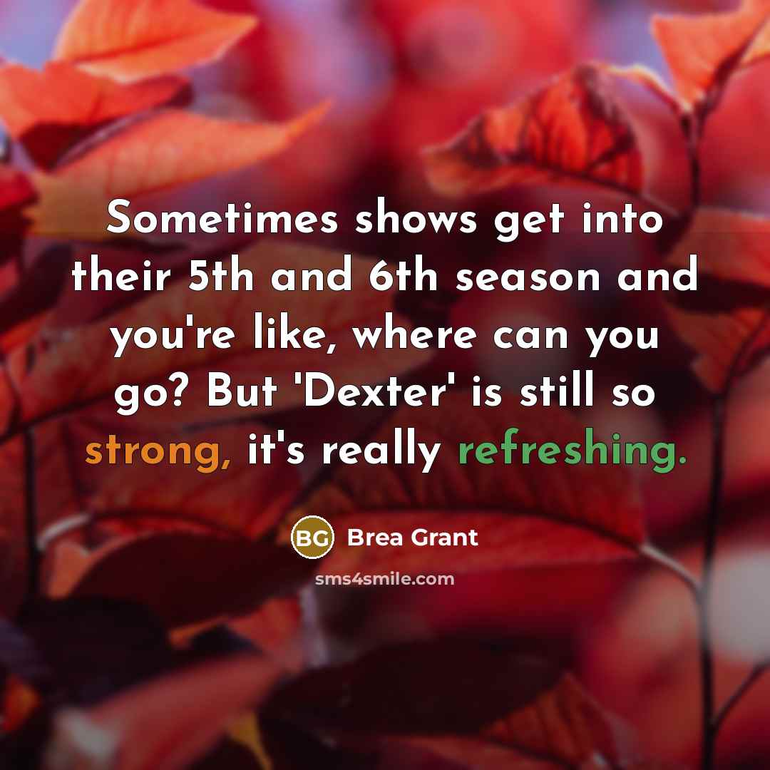 “Sometimes shows get into their 5th and 6th season and you're like, where can you go? But 'Dexter' is still so strong, it's really refreshing.” quote by Brea Grant