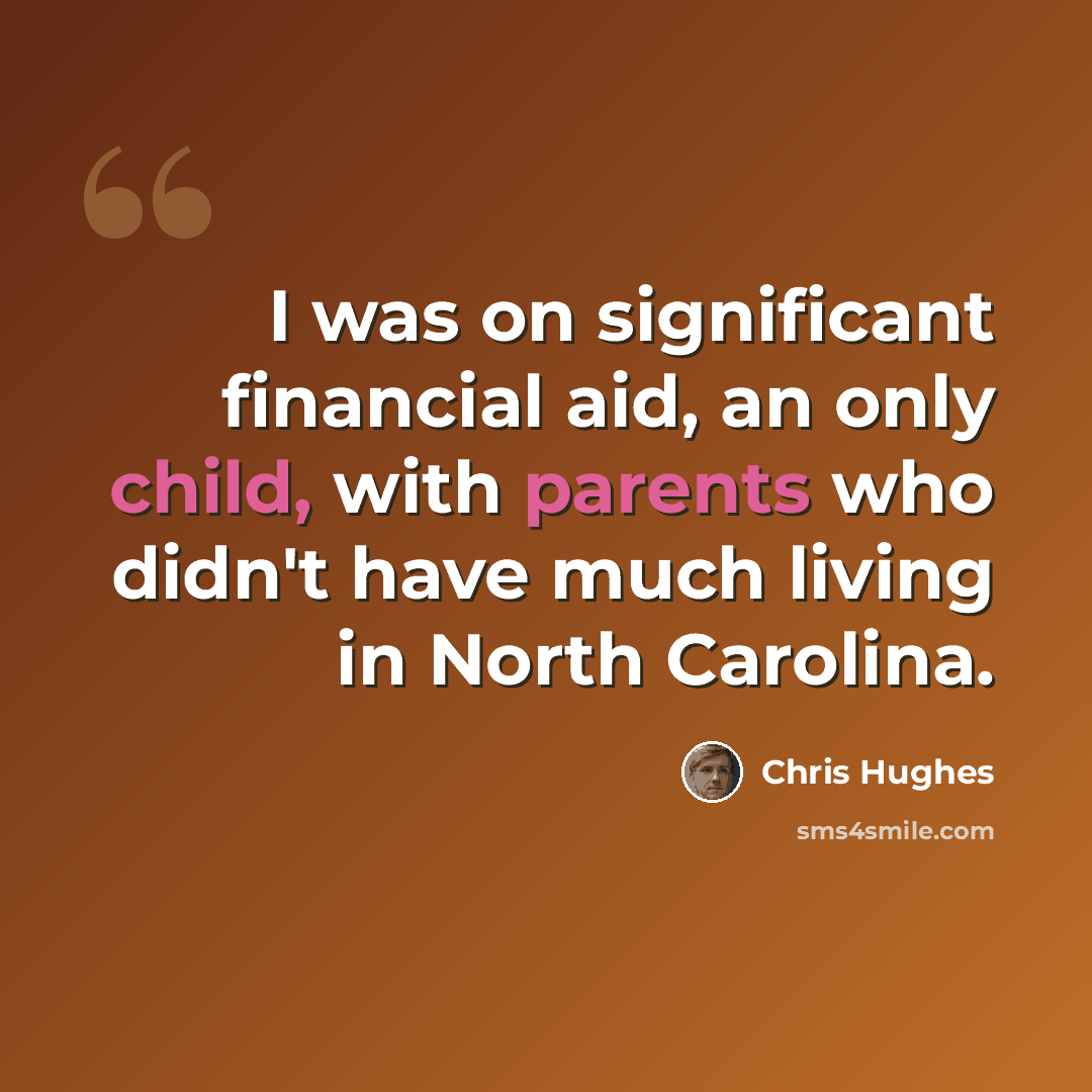 “I was on significant financial aid, an only child, with parents who didn't have much living in North Carolina.” quote by Chris Hughes