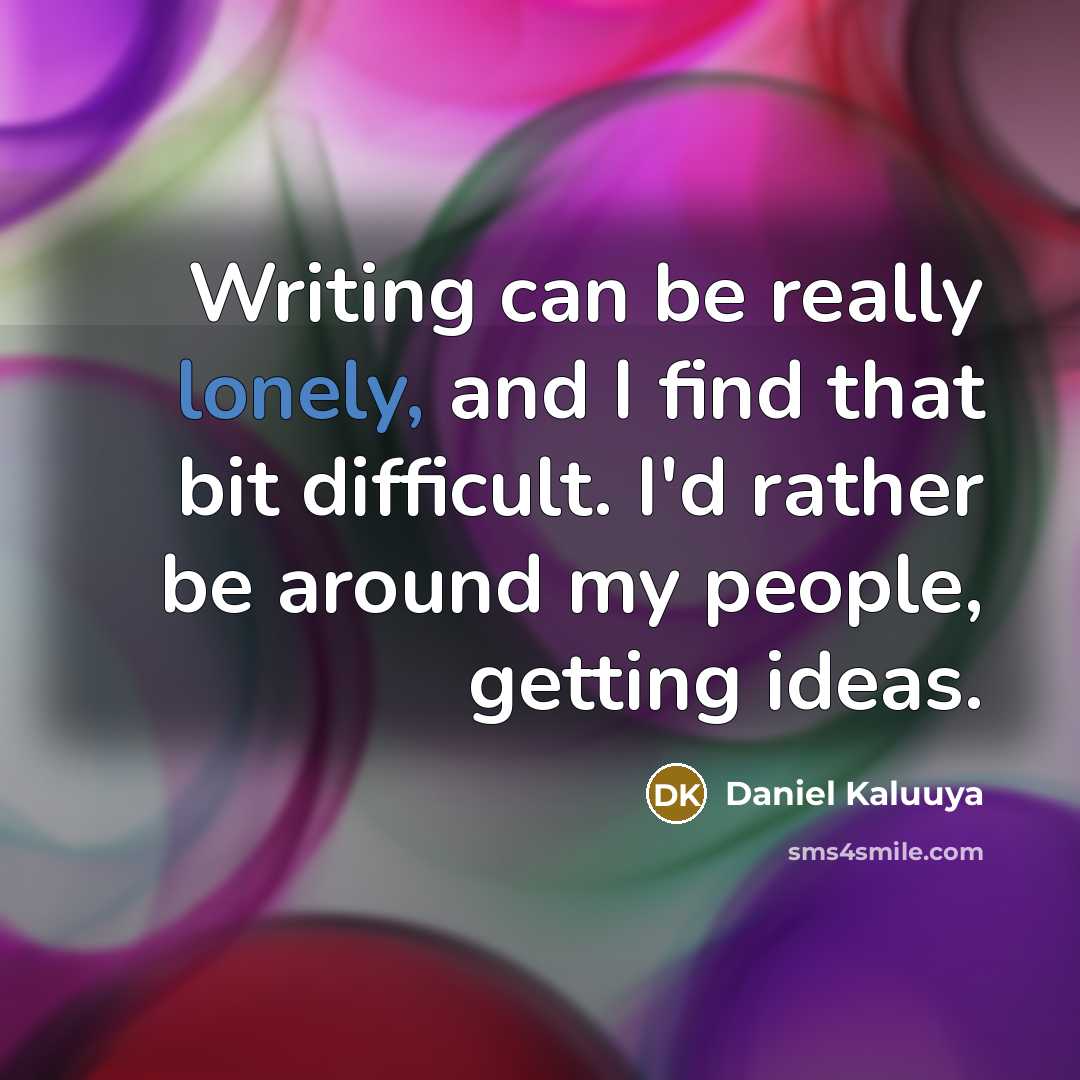 “Writing can be really lonely, and I find that bit difficult. I'd rather be around my people, getting ideas.” quote by Daniel Kaluuya