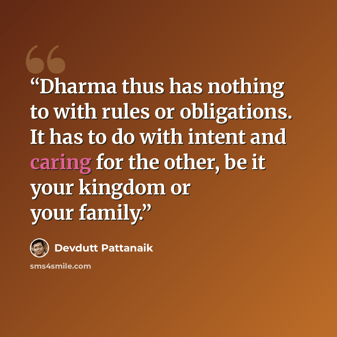“Dharma thus has nothing to with rules or obligations. It has to do with intent and caring for the other, be it your kingdom or your family.” quote by Devdutt Pattanaik
