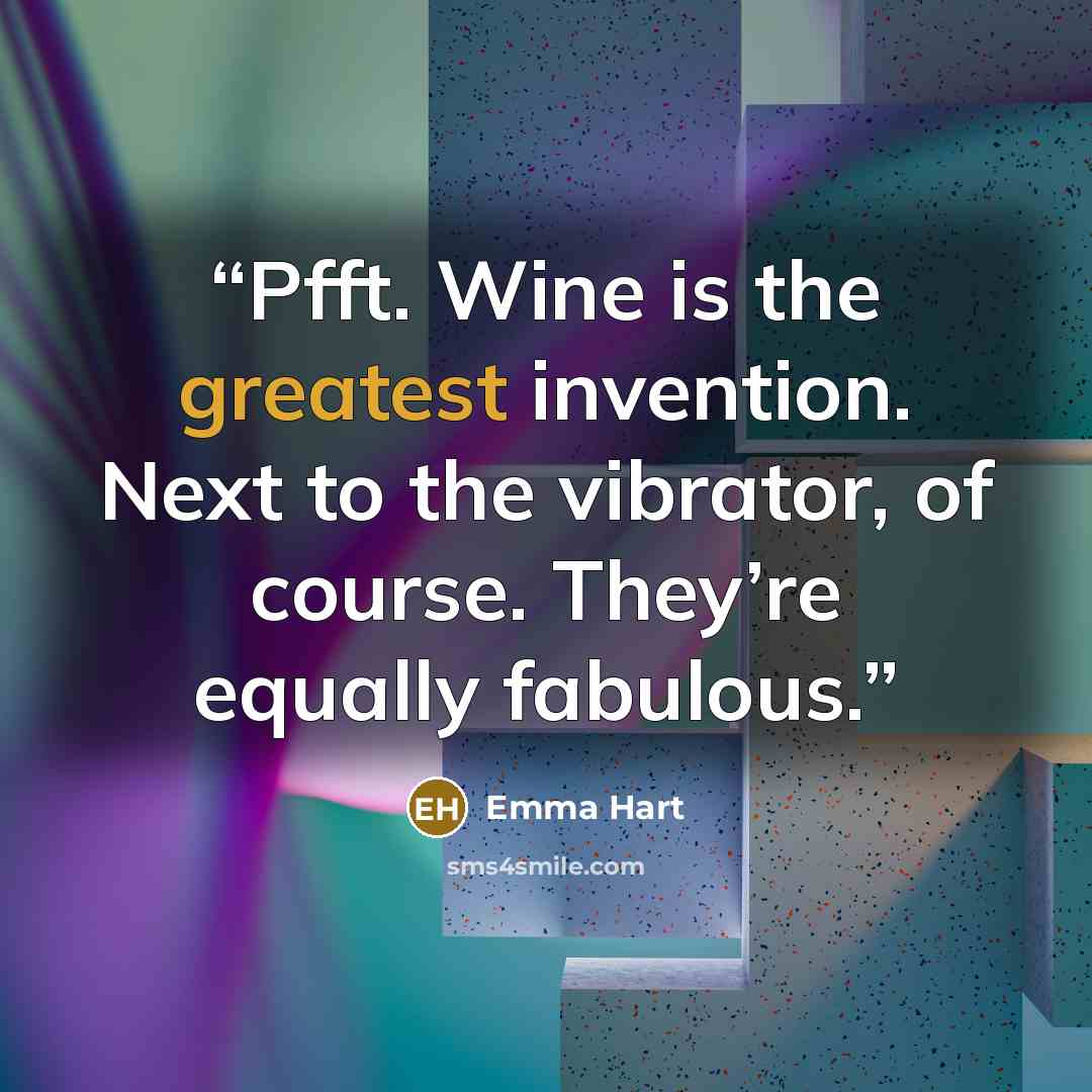 “Pfft. Wine is the greatest invention. Next to the vibrator, of course. They’re equally fabulous.” quote by Emma Hart
