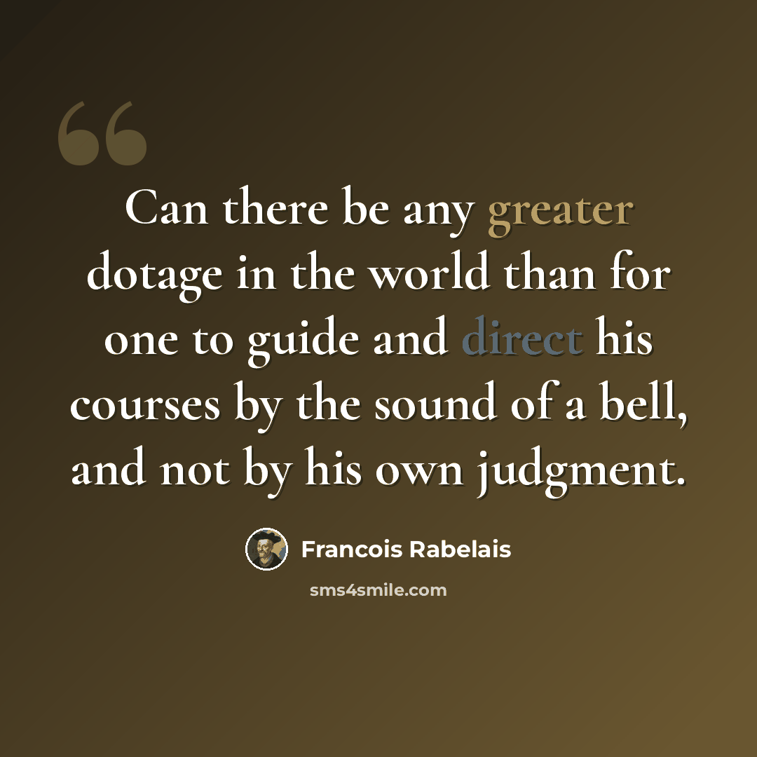 “Can there be any greater dotage in the world than for one to guide and direct his courses by the sound of a bell, and not by his own judgment.” quote by Francois Rabelais