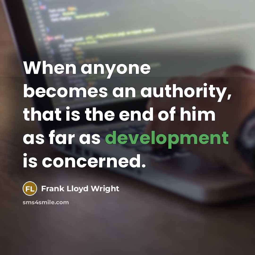 “When anyone becomes an authority, that is the end of him as far as development is concerned.” quote by Frank Lloyd Wright