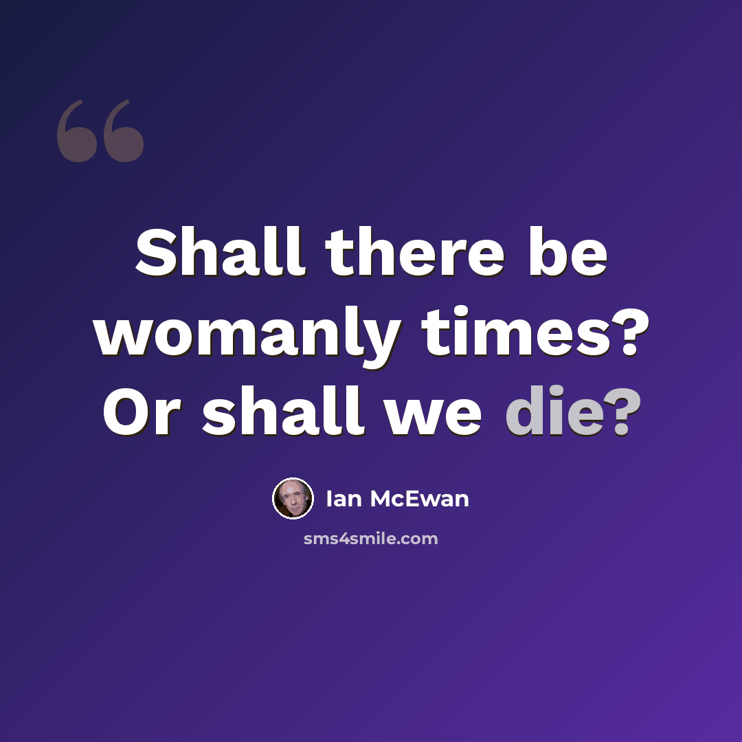 “Shall there be womanly times? Or shall we die?” quote by Ian Mcewan