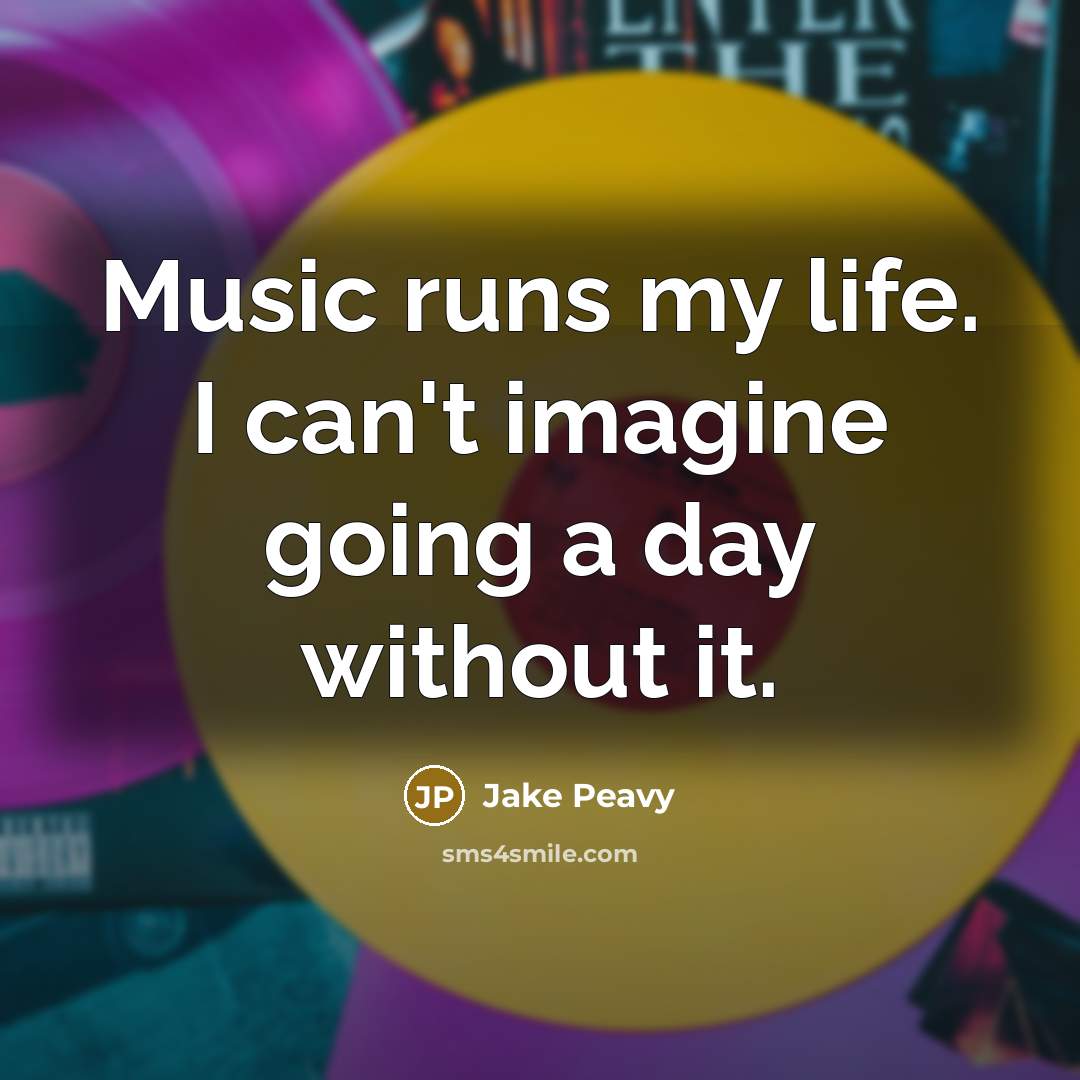“Music runs my life. I can't imagine going a day without it.” quote by Jake Peavy