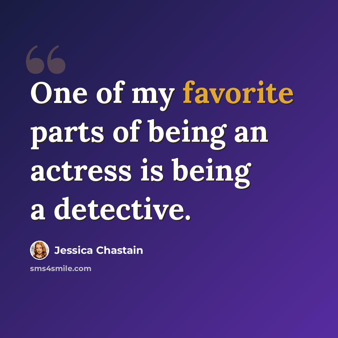“One of my favorite parts of being an actress is being a detective.” quote by Jessica Chastain