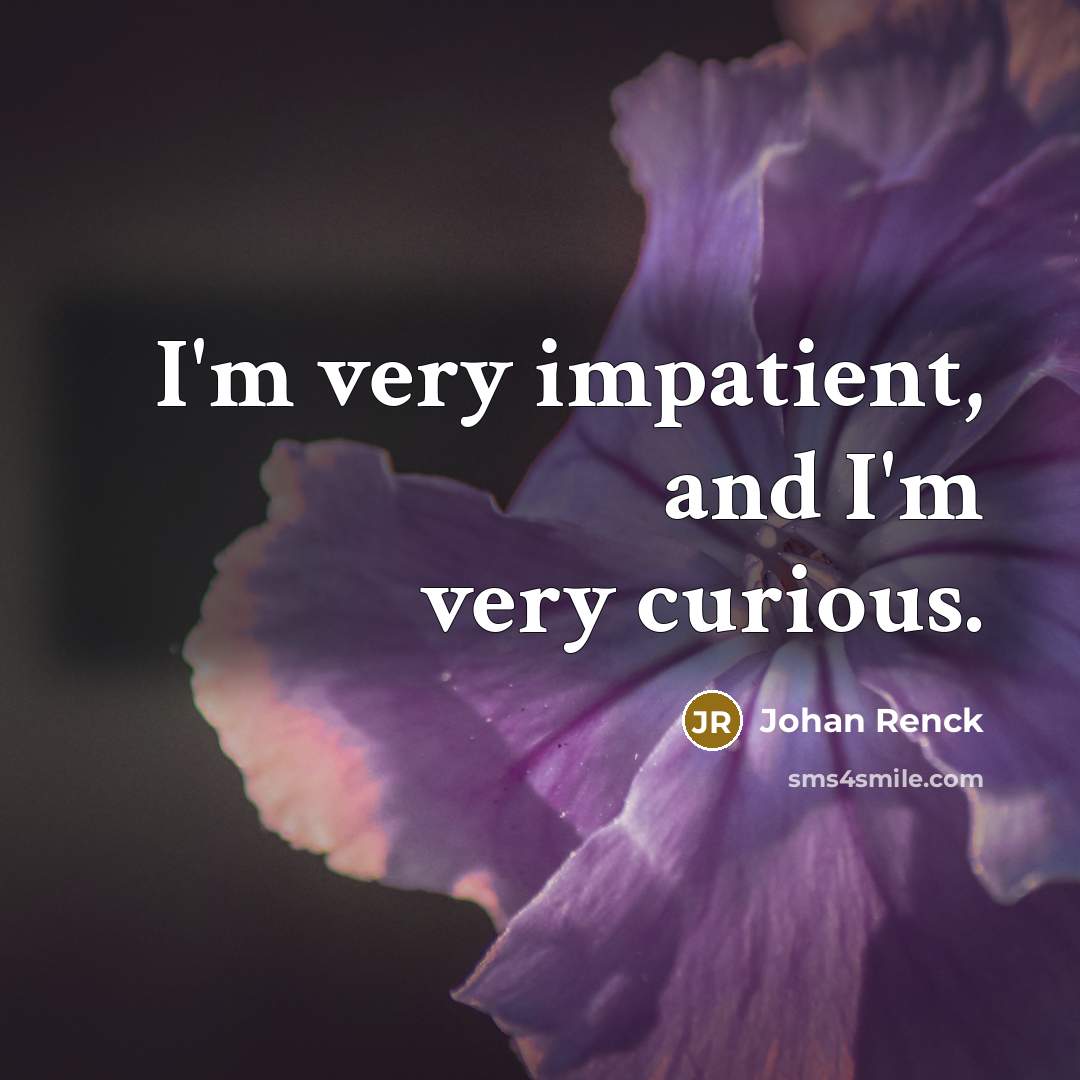 “I'm very impatient, and I'm very curious.” quote by Johan Renck