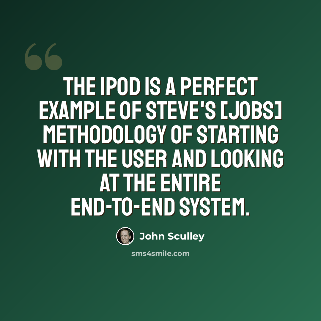 “The iPod is a perfect example of Steve's [Jobs] methodology of starting with the user and looking at the entire end-to-end system.” quote by John Sculley