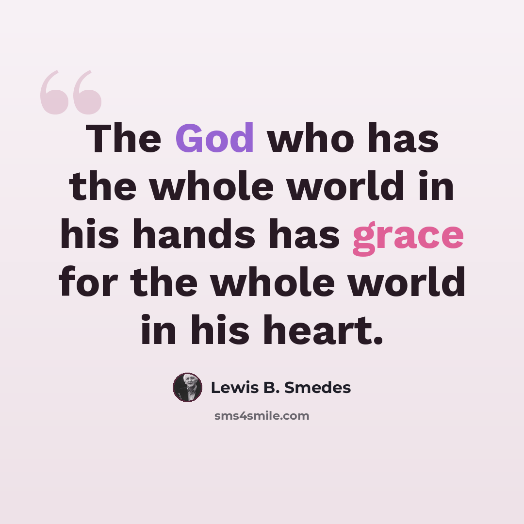 “The God who has the whole world in his hands has grace for the whole world in his heart.” quote by Lewis B. Smedes